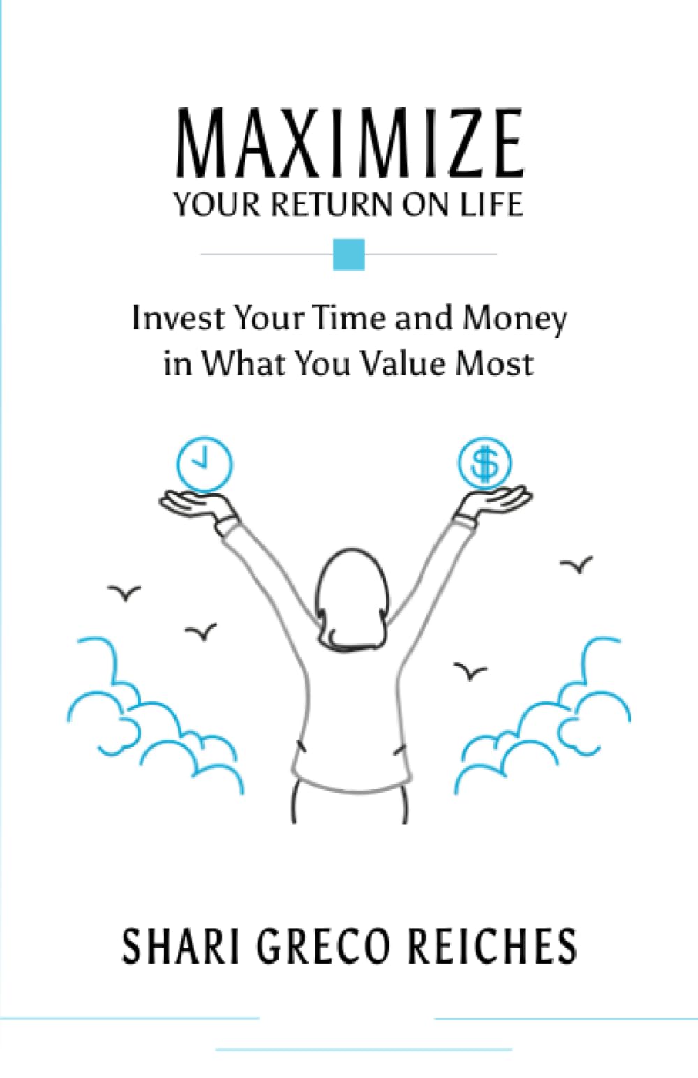 Maximize Your Return on Life: Invest Your Time and Money in What You Value Most Business, Finance & Career
