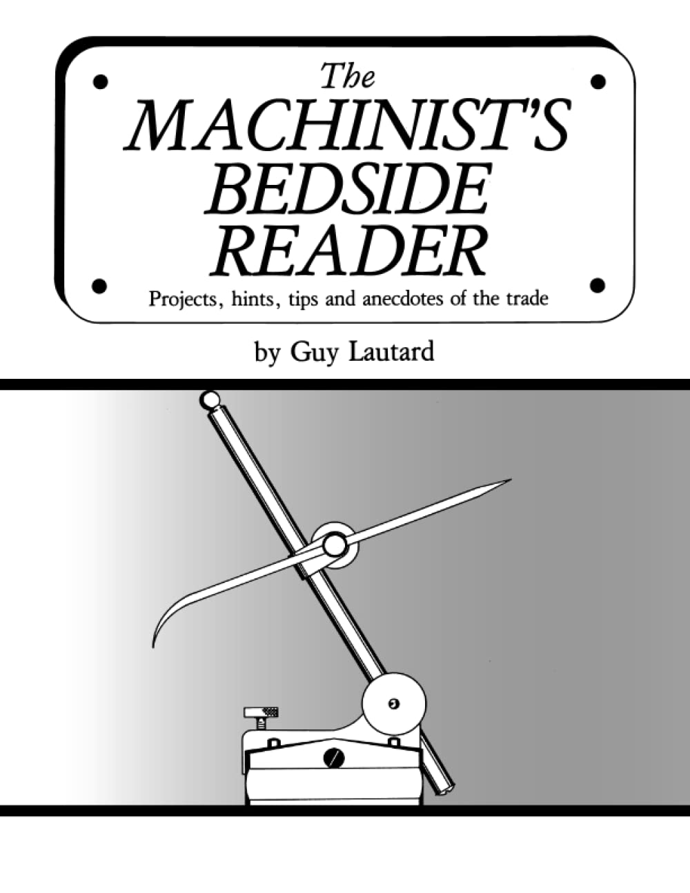 The Machinist's Bedside Reader: Projects, hints, tips and anecdotes of the trade (The Machinist's Bedside Readers) Business & Technology