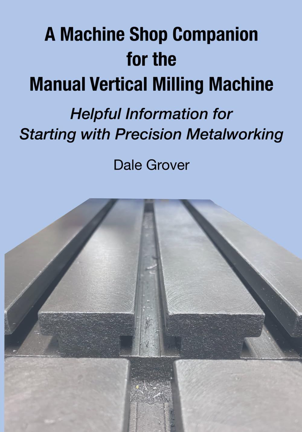 A Machine Shop Companion for the Manual Vertical Milling Machine: Helpful Information for Starting with Precision Metalworking Business & Technology