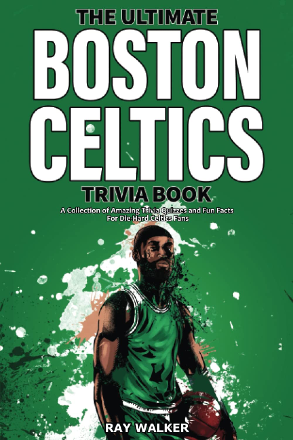 The Ultimate Boston Celtics Trivia Book: A Collection of Amazing Trivia Quizzes and Fun Facts for Die-Hard Celtics Fans! Sports