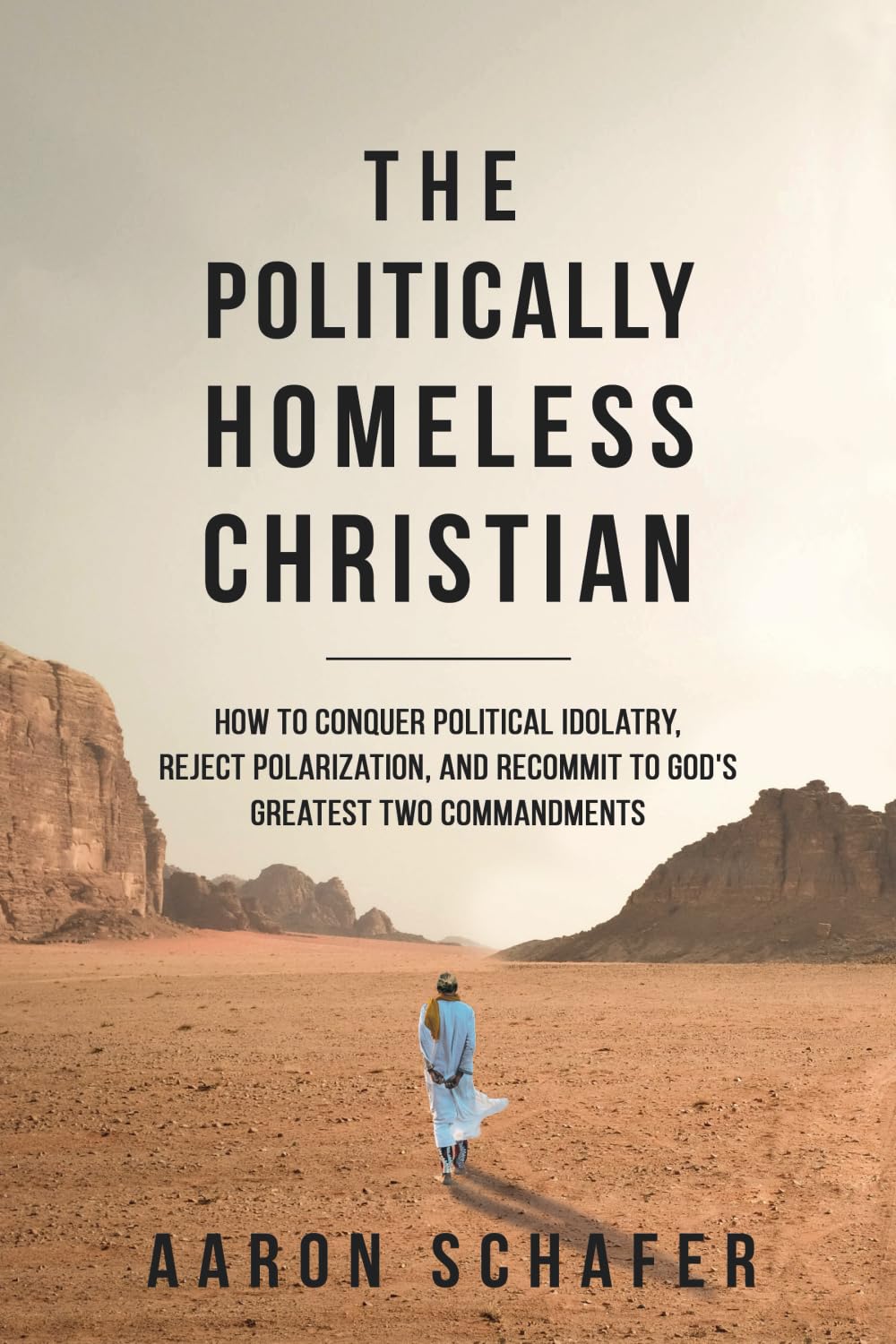 The Politically Homeless Christian: How to Conquer Political Idolatry, Reject Polarization, and Recommit to God's Greatest Two Commandments Law