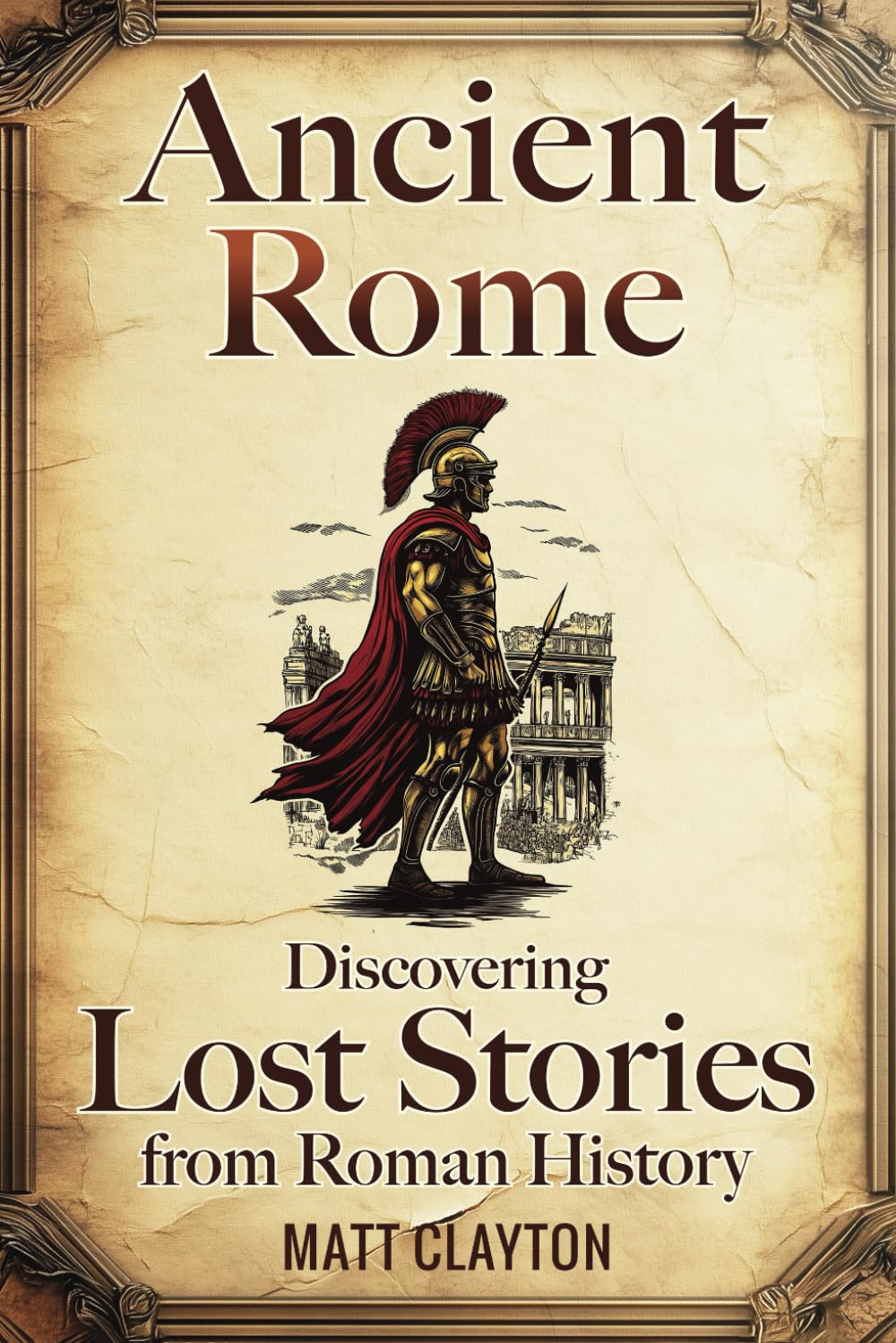 Ancient Rome: Discovering Lost Stories from Roman History (Secrets of the Forgotten Past) Politics & History