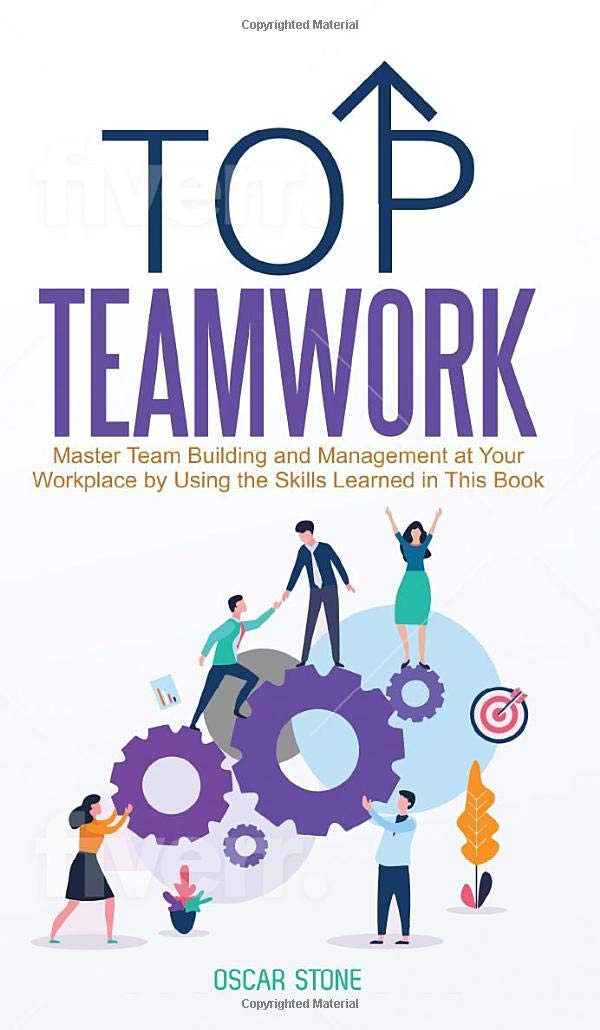 Top Teamwork: Master Team Building and Management at Your Workplace by Using the Skills Learned in This Book Business, Finance & Career