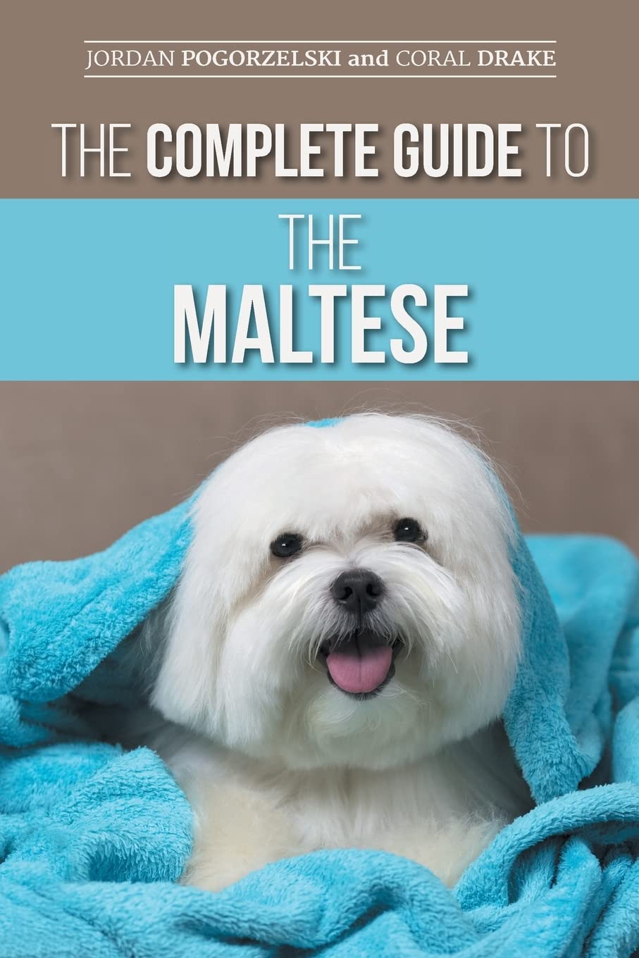 The Complete Guide to the Maltese: Choosing, Raising, Training, Socializing, Feeding, and Loving Your New Maltese Puppy Pets
