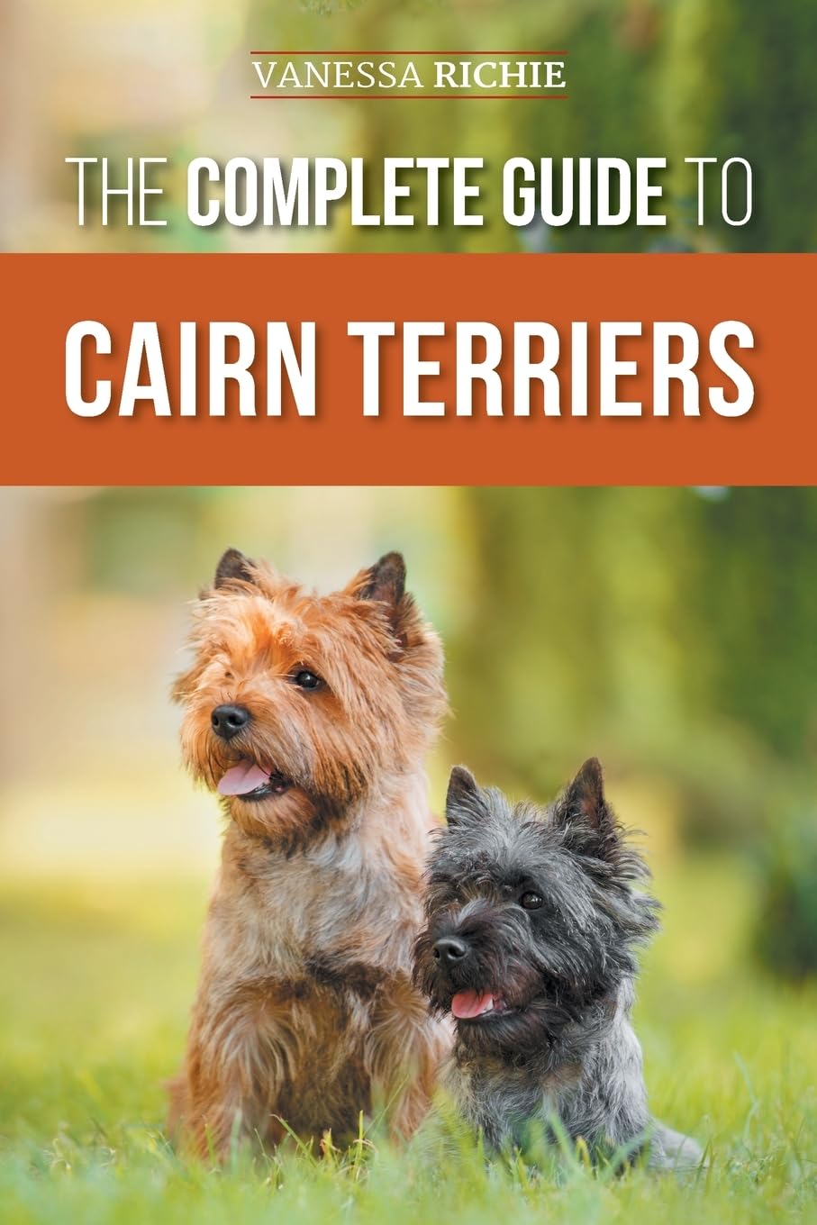 The Complete Guide to Cairn Terriers: Finding, Raising, Training, Socializing, Exercising, Feeding, and Loving Your New Cairn Terrier Puppy Pets