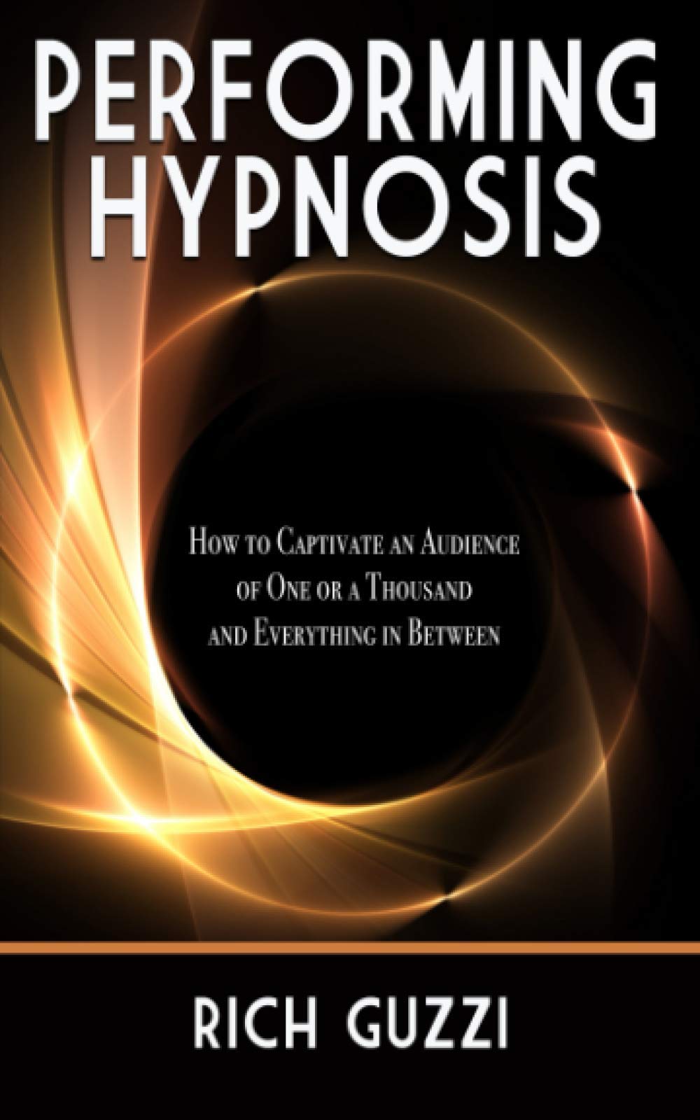 Performing Hypnosis: How To Captivate An Audience Of One Or A Thousand And Everything In Between Psychology