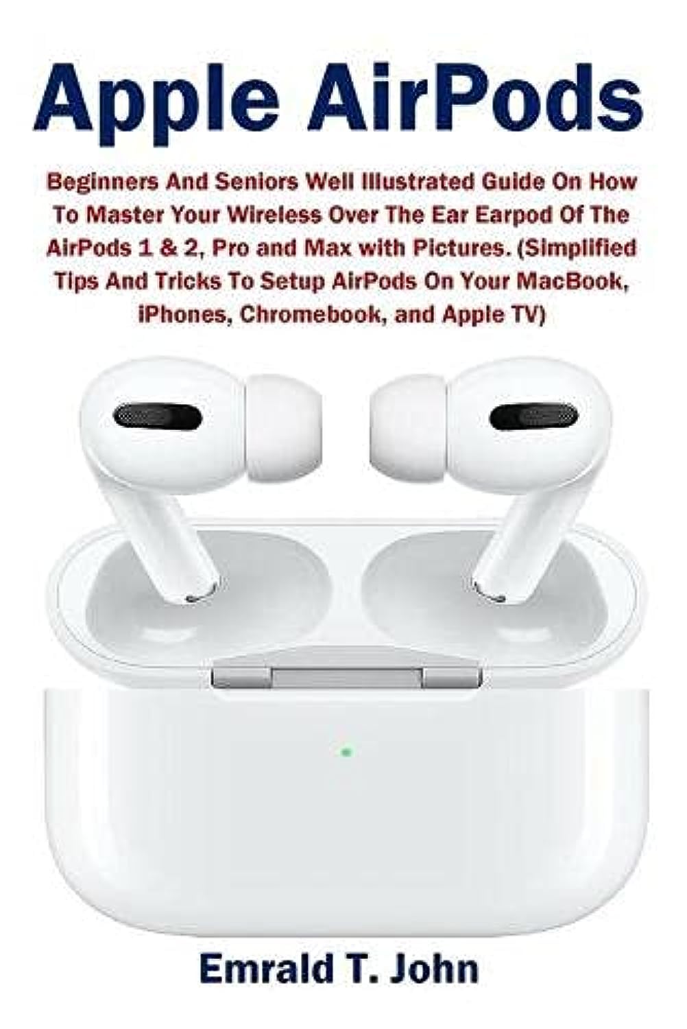 Apple AirPods: Beginners and Seniors Well Illustrated Guide On How To Master Your Wireless Over The Ear Earpod Of The AirPods 1 & 2, Pro and Max with ... MacBook, iPhones, Chromebook, and Apple TV) book