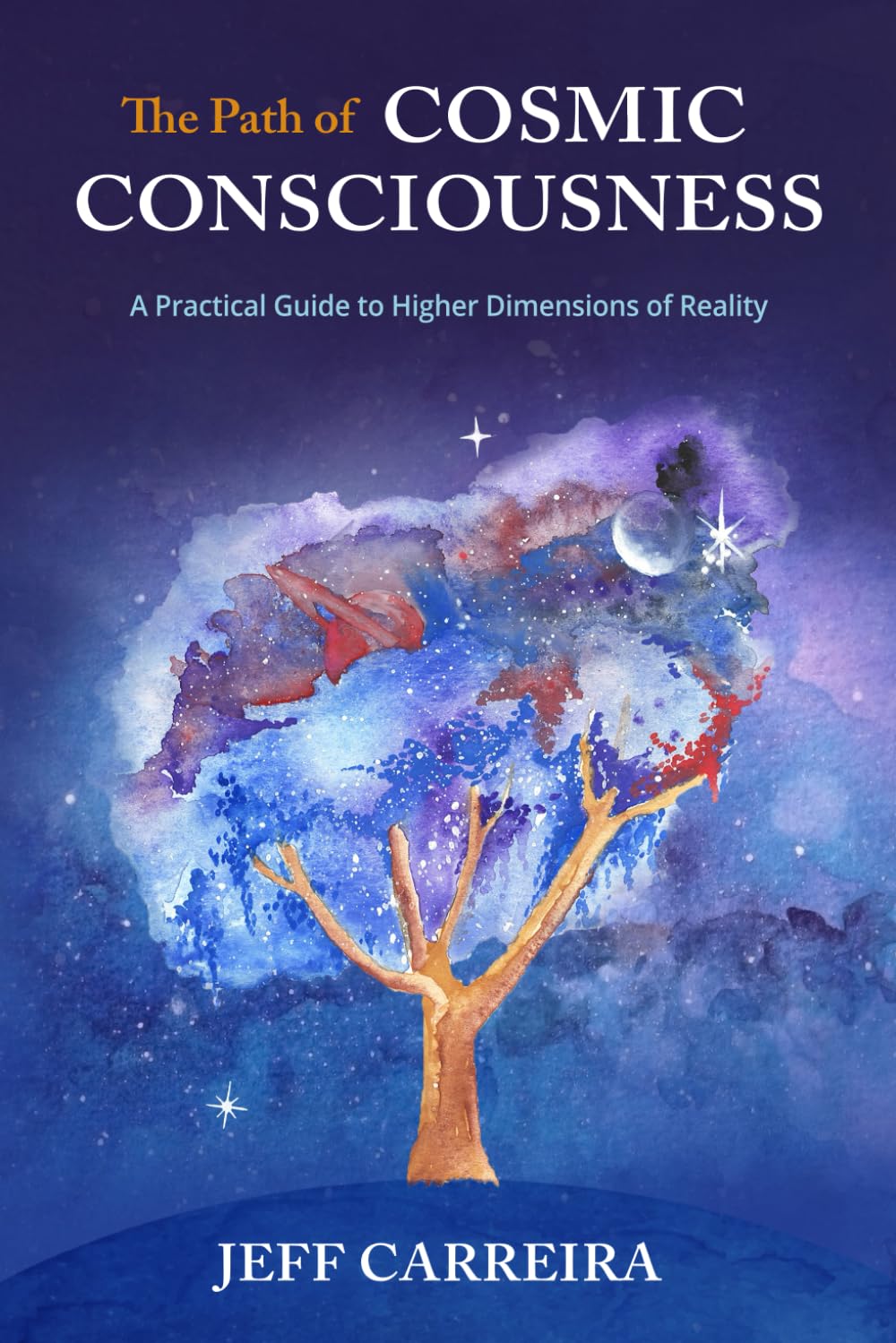 The Path of Cosmic Consciousness: A Practical Guide to Higher Dimensions of Reality (The Mystical Philosophy of Jeff Carreira) Philosophy
