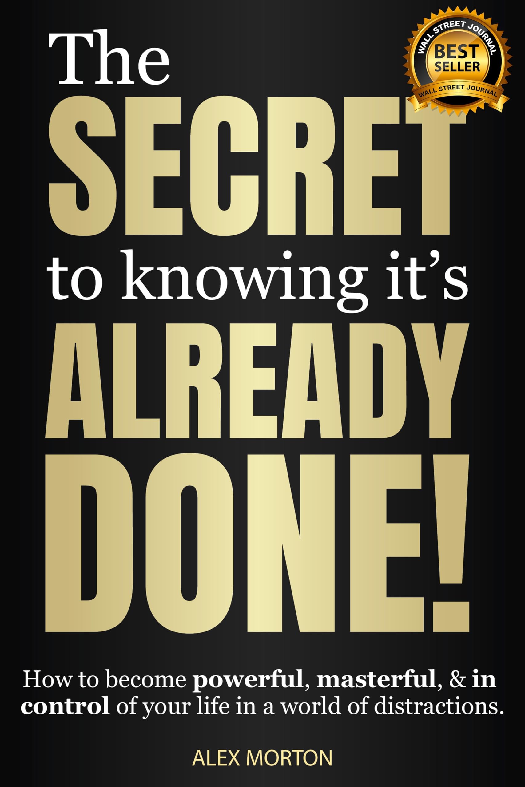 The Secret to Knowing It's Already Done!: How to Become Powerful, Masterful, & in Control of Your Life in a World of Distractions Business, Finance & Career