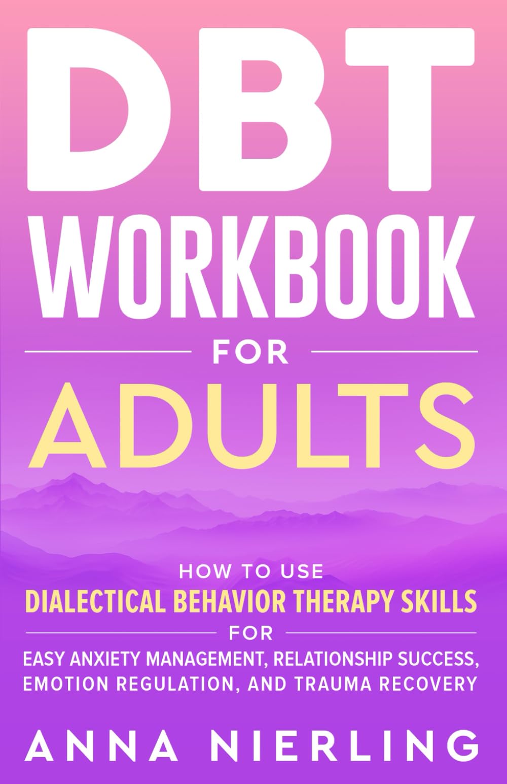 DBT Workbook for Adults: How to Use Dialectical Behavior Therapy Skills For Easy Anxiety Management, Relationship Success, Emotion Regulation, and ... Psychology Books For Mental Health) Medicine