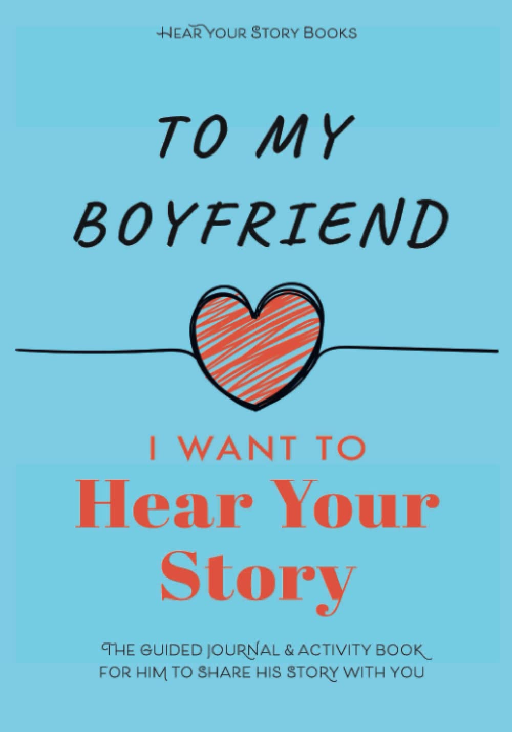To My Boyfriend, I Want to Hear Your Story: The Guided Journal and Activity Book for Him to Share His Story With You (Hear Your Story Books) Partnership & Love