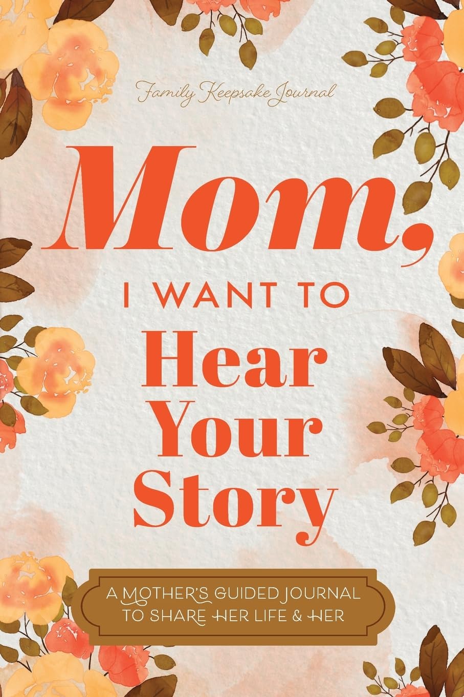 Mom, I Want to Hear Your Story: A Mother's Guided Journal To Share Her Life & Her Love Parents & Children