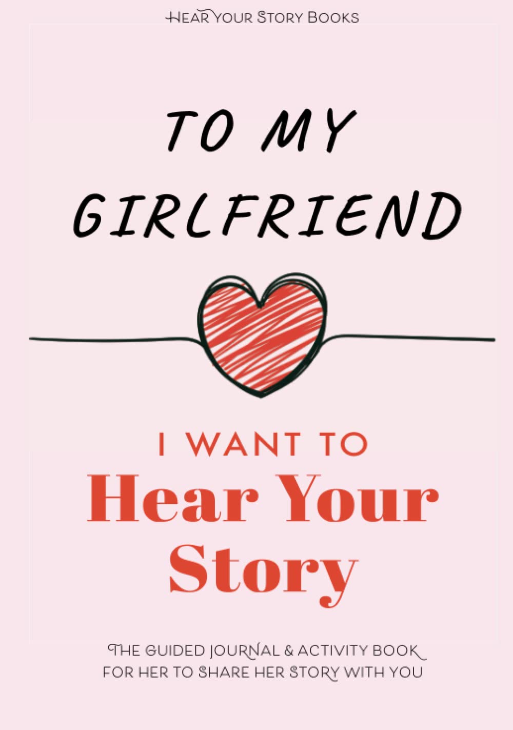 To My Girlfriend, I Want to Hear Your Story: The Guided Journal and Activity Book for Her to Share Her Story with You (Hear Your Story Books) Partnership & Love