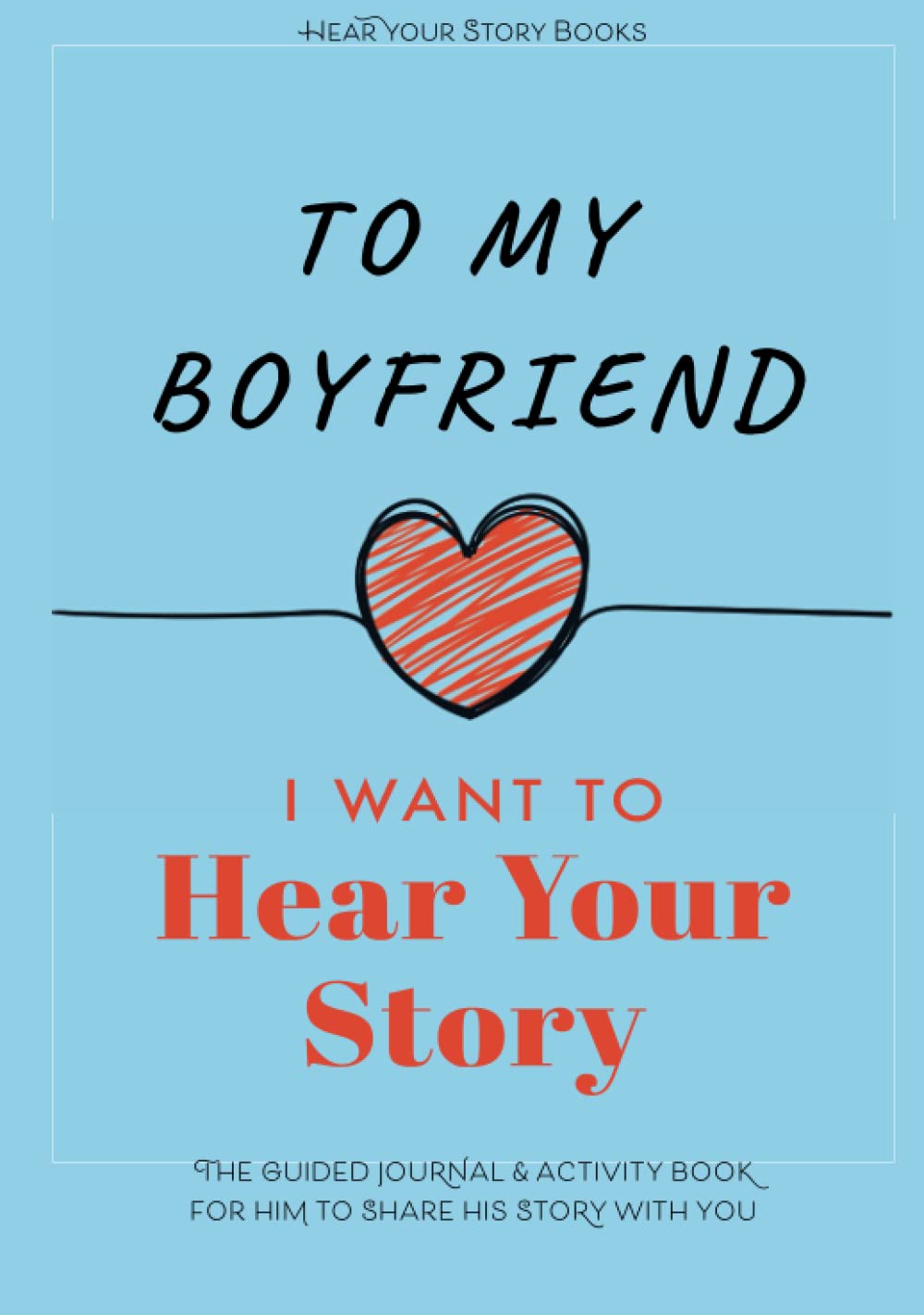 To My Boyfriend, I Want to Hear Your Story: The Guided Journal and Activity Book for Him to Share His Story With You (Hear Your Story Books) Partnership & Love