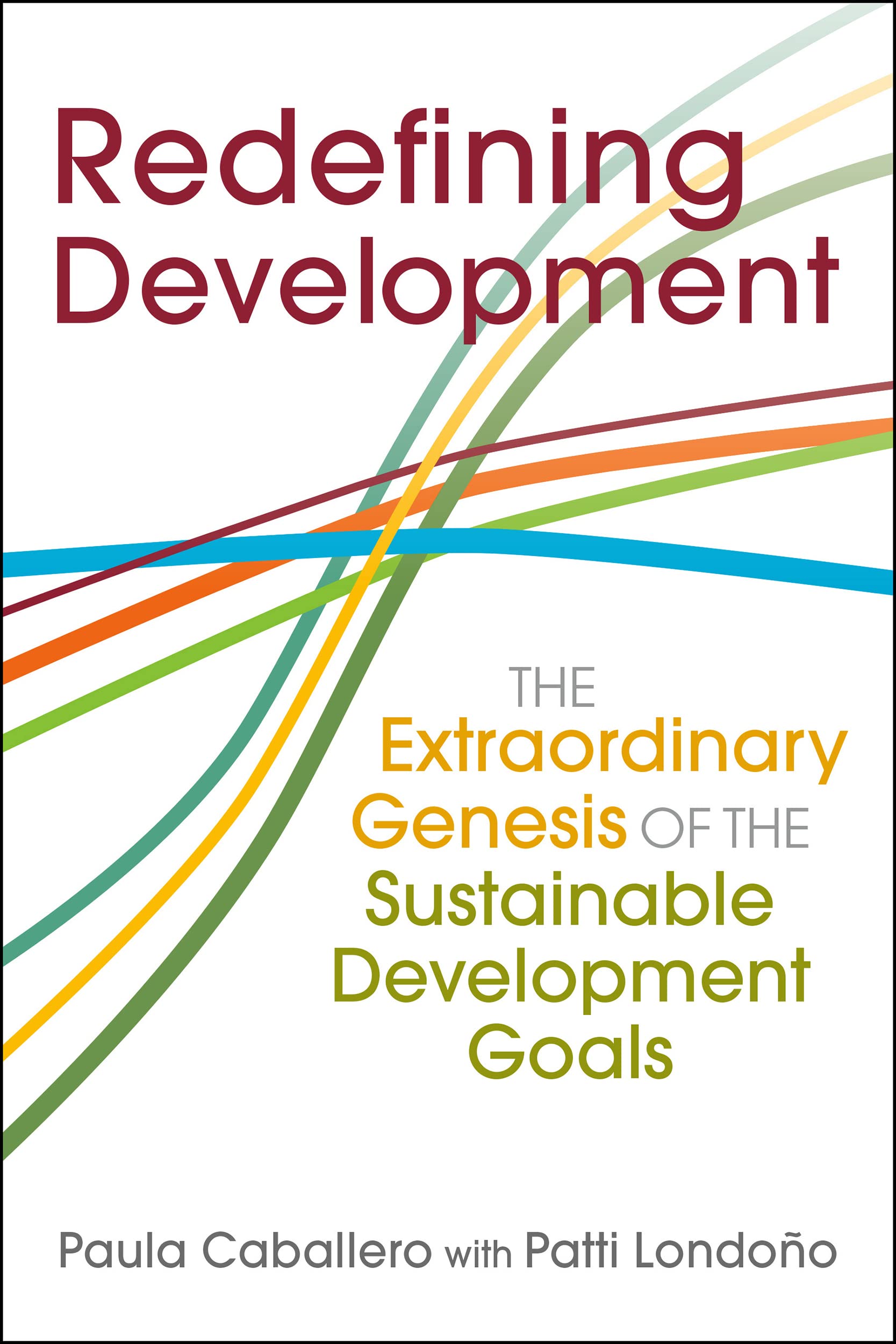Redefining Development: The Extraordinary Genesis of the Sustainable Development Goals (The Policy and Practice of Governance) Social Sciences