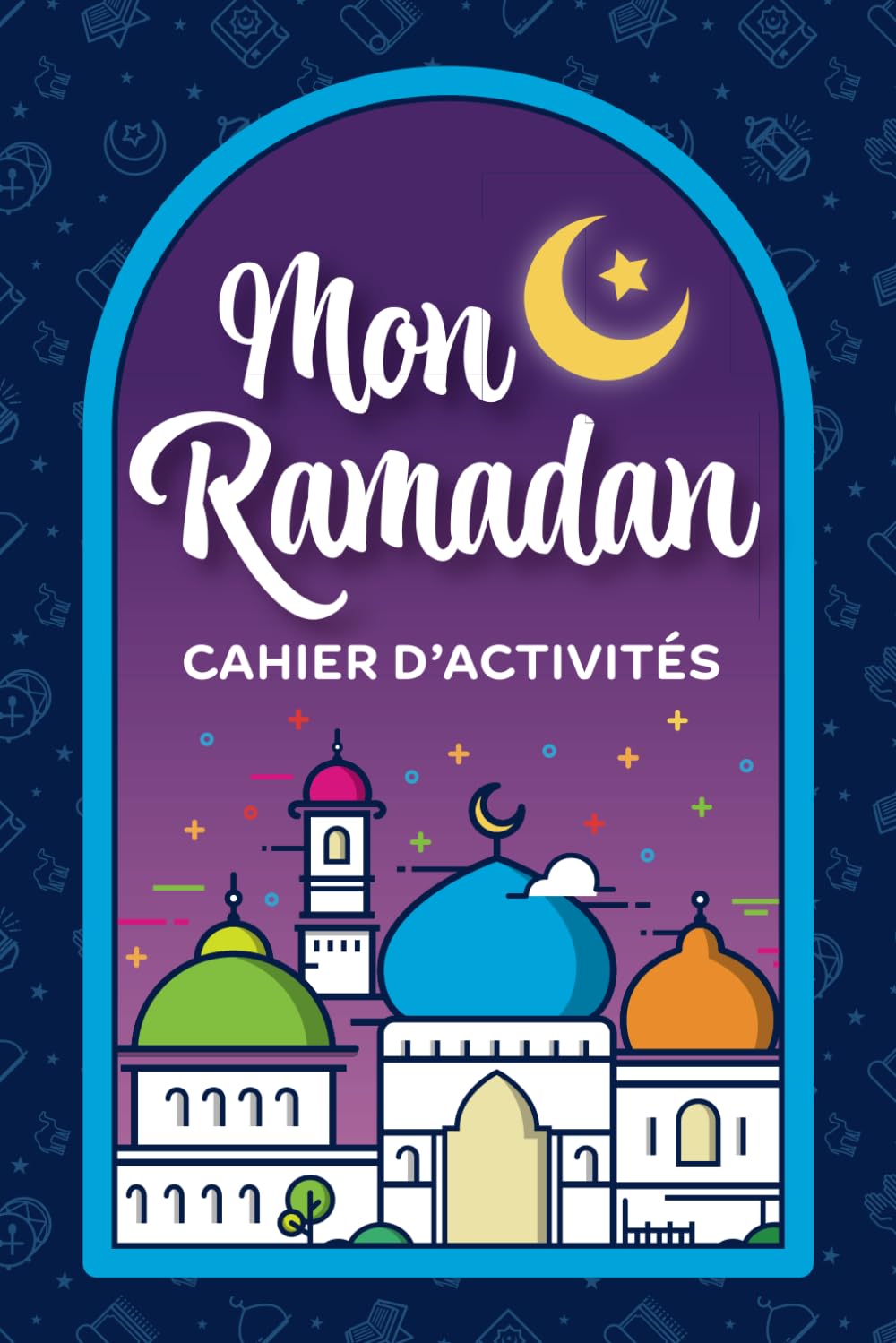 Mon Ramadan Cahier d'Activités: Livre d'activité du Ramadan Pour Fille et Garçon book