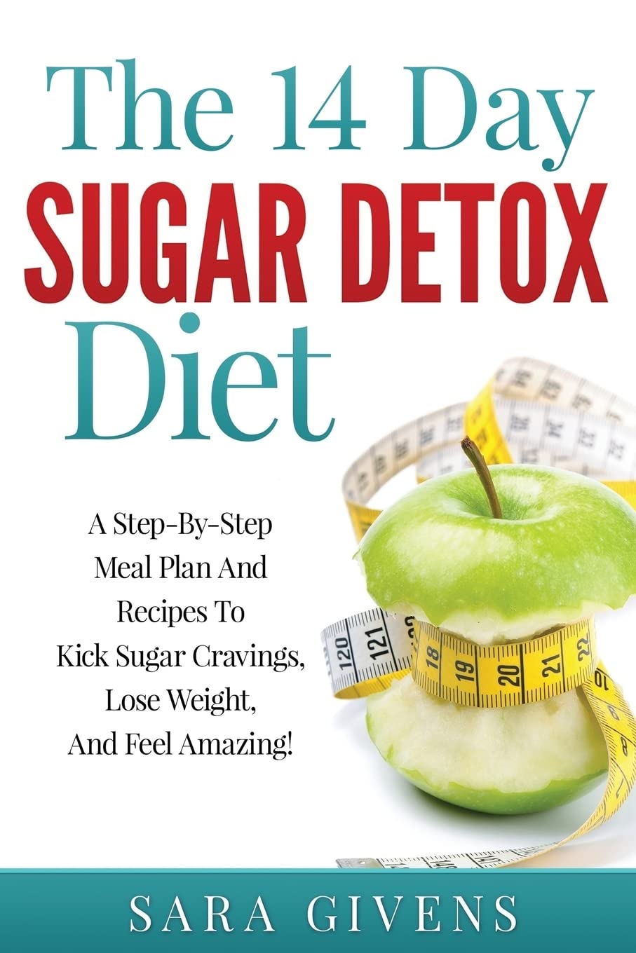The 14 Day Sugar Detox Diet: A Step-By-Step Meal And Recipe Plan To Kick Sugar Cravings, Lose Weight Easily, And Feel Amazing! Health, Nutrition & Fitness