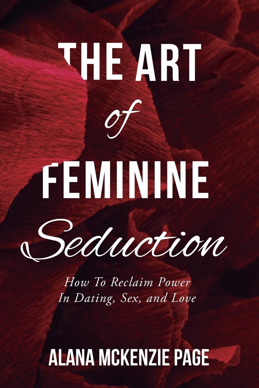 The Art of Feminine Seduction: How To Reclaim Power In Dating, Sex, and Love Eroticism