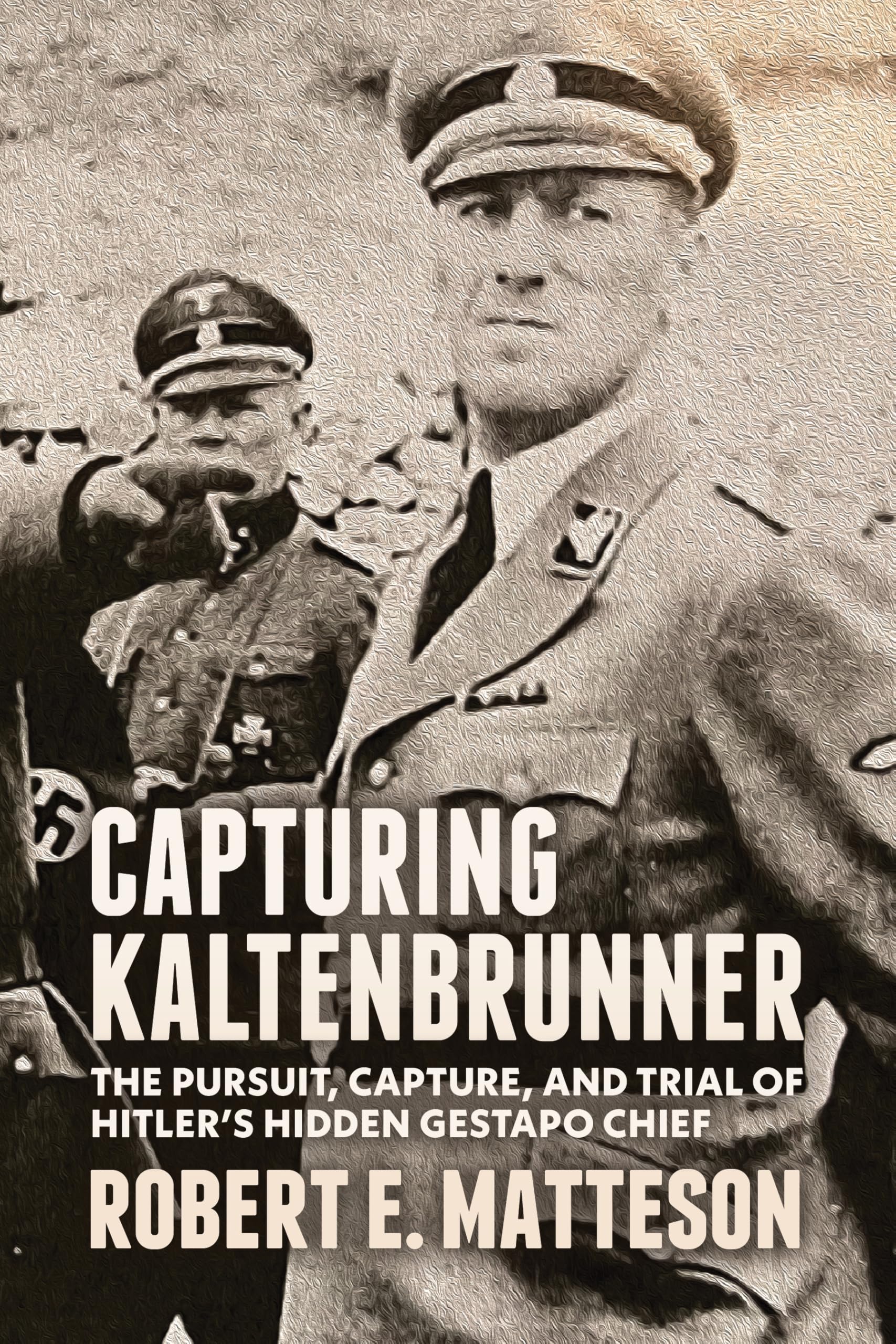 Capturing Kaltenbrunner: The Pursuit, Capture, and Trial of Hitler’s Hidden Gestapo Chief Biographies & Memoirs