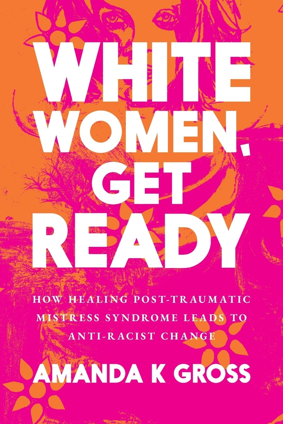 White Women, Get Ready: How Healing Post-Traumatic Mistress Syndrome Leads to Anti-Racist Change Books