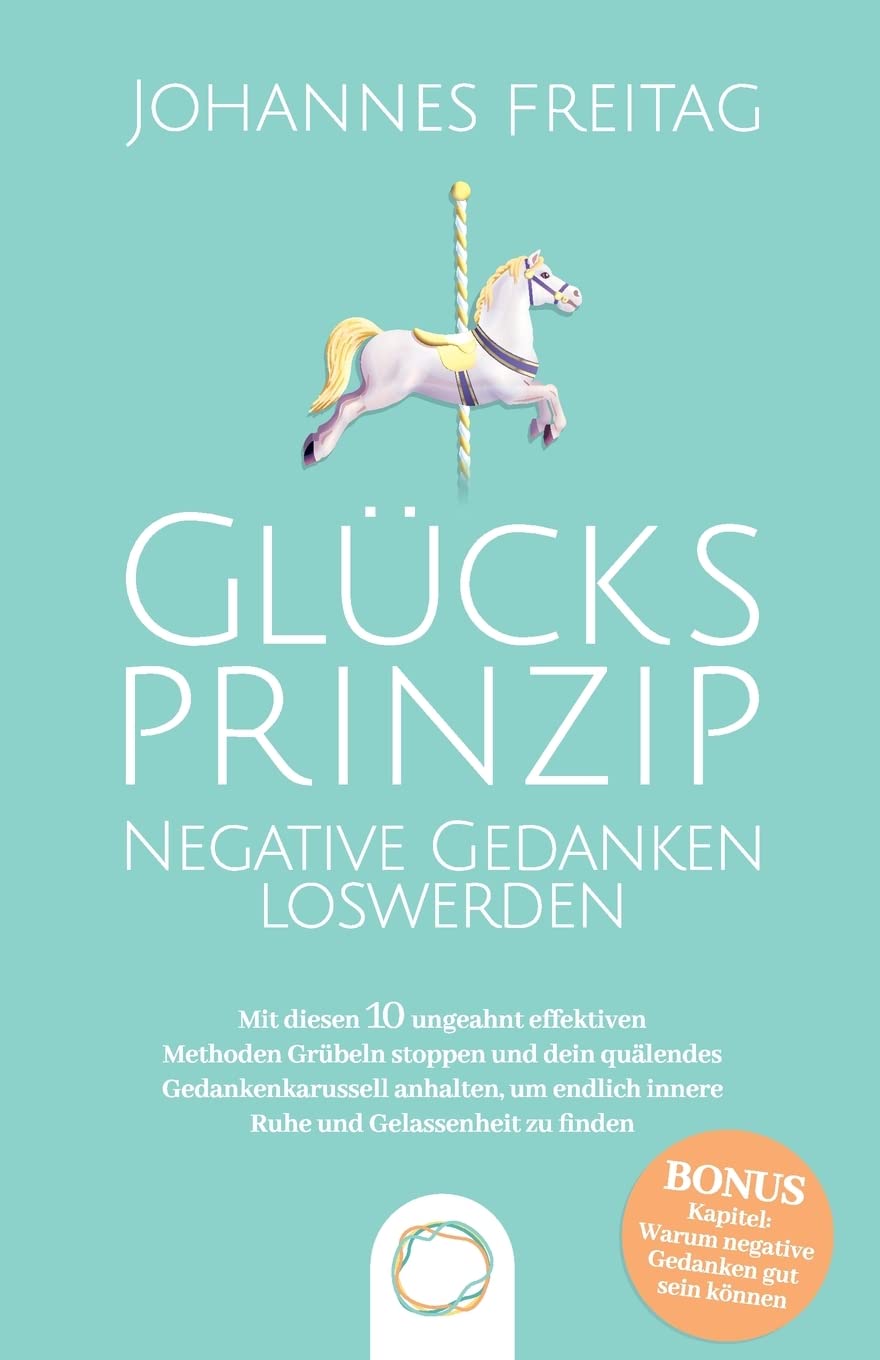 Glücksprinzip - Negative Gedanken loswerden: Mit diesen 10 ungeahnt effektiven Methoden Grübeln stoppen und dein quälendes Gedankenkarussell anhalten, um endlich innere Ruhe und Gelassenheit zu finden Business, Finance & Career