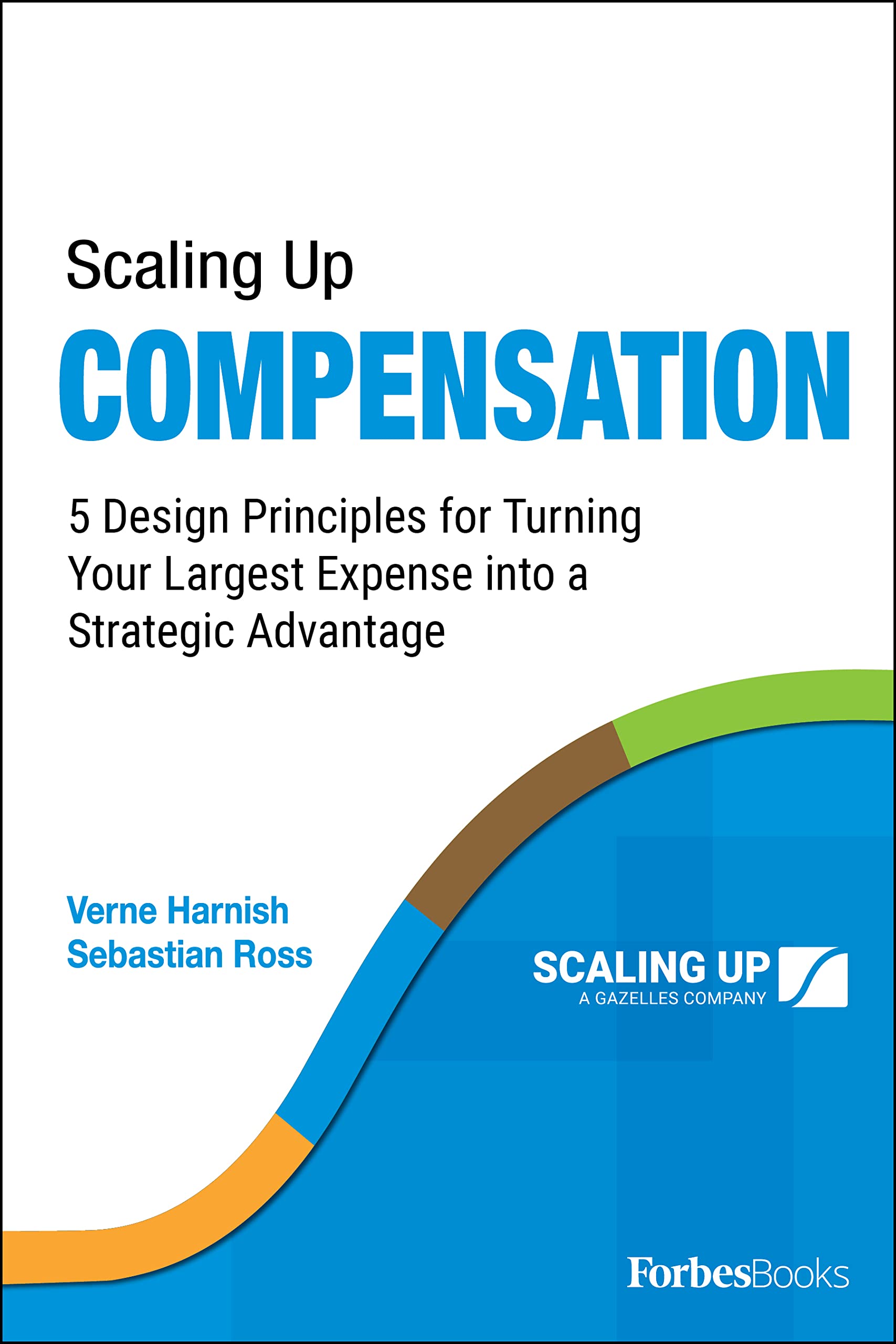 Scaling Up Compensation: 5 Design Principles for Turning Your Largest Expense into a Strategic Advantage Business, Finance & Career