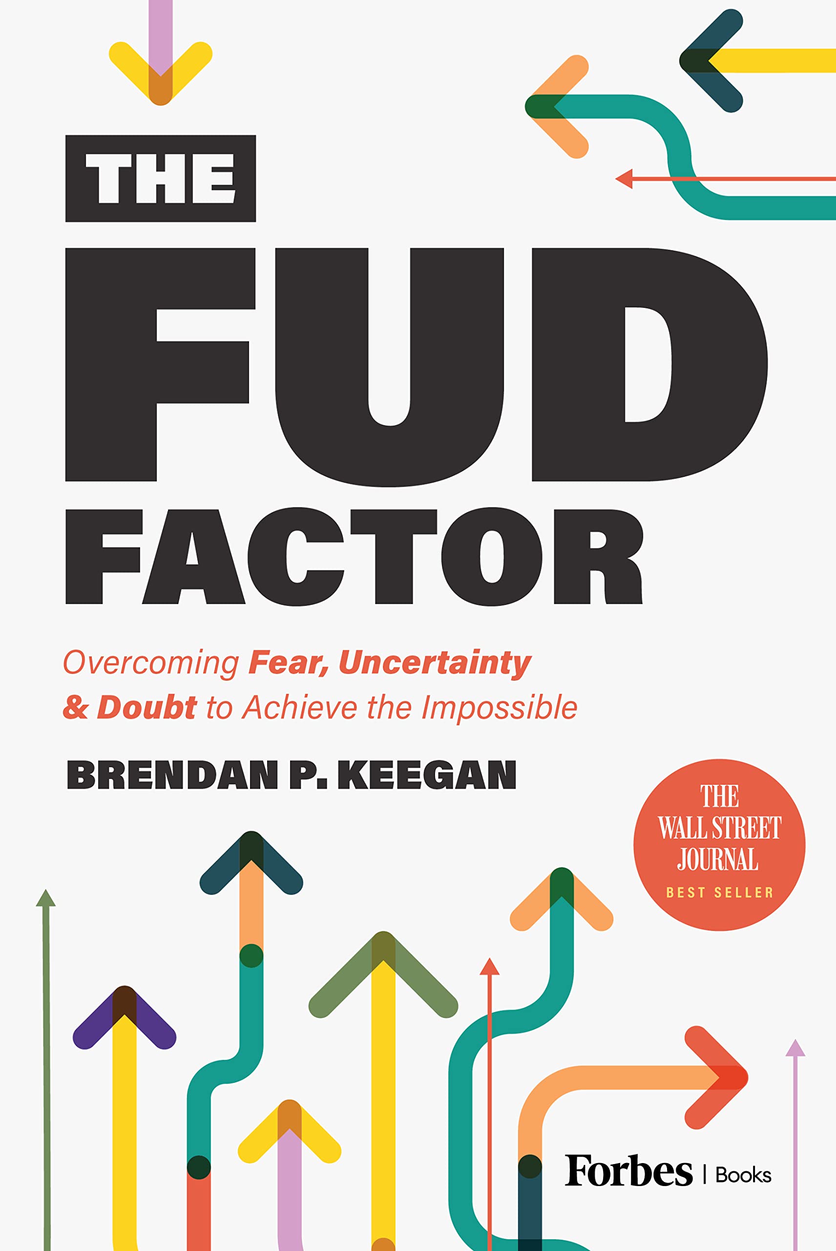 The FUD Factor: Overcoming Fear, Uncertainty & Doubt to Achieve the Impossible Business, Finance & Career