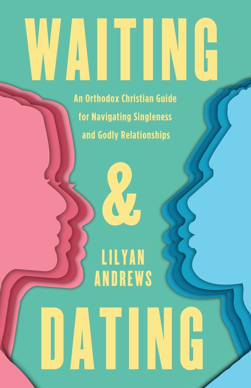 Waiting and Dating: An Orthodox Christian Guide for Navigating Singleness and Godly Relationships book