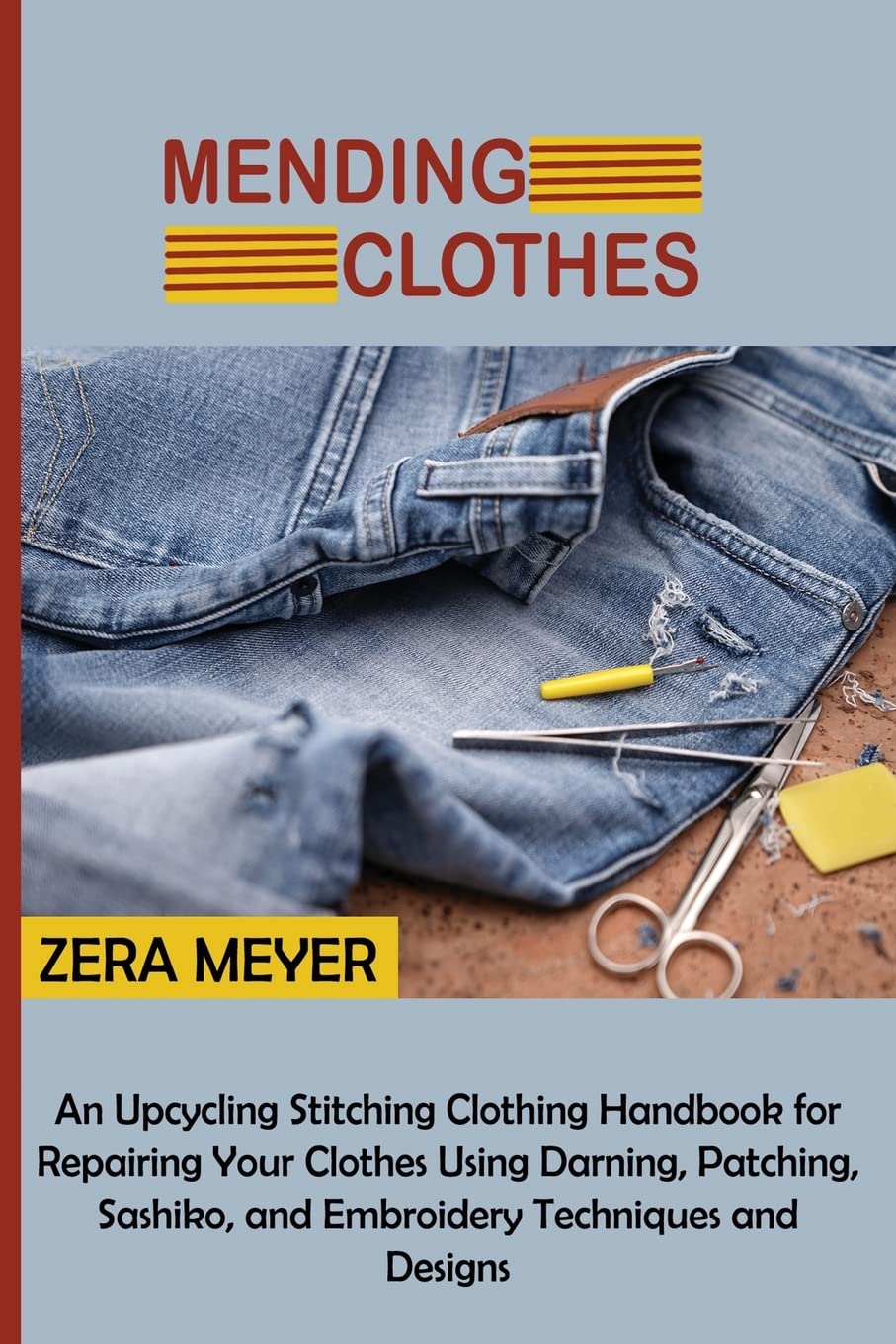 Mending Clothes: An Upcycling Stitching Clothing Handbook for Repairing Your Clothes Using Darning, Patching, Sashiko, and Embroidery Techniques and Designs Hobbies & Crafts
