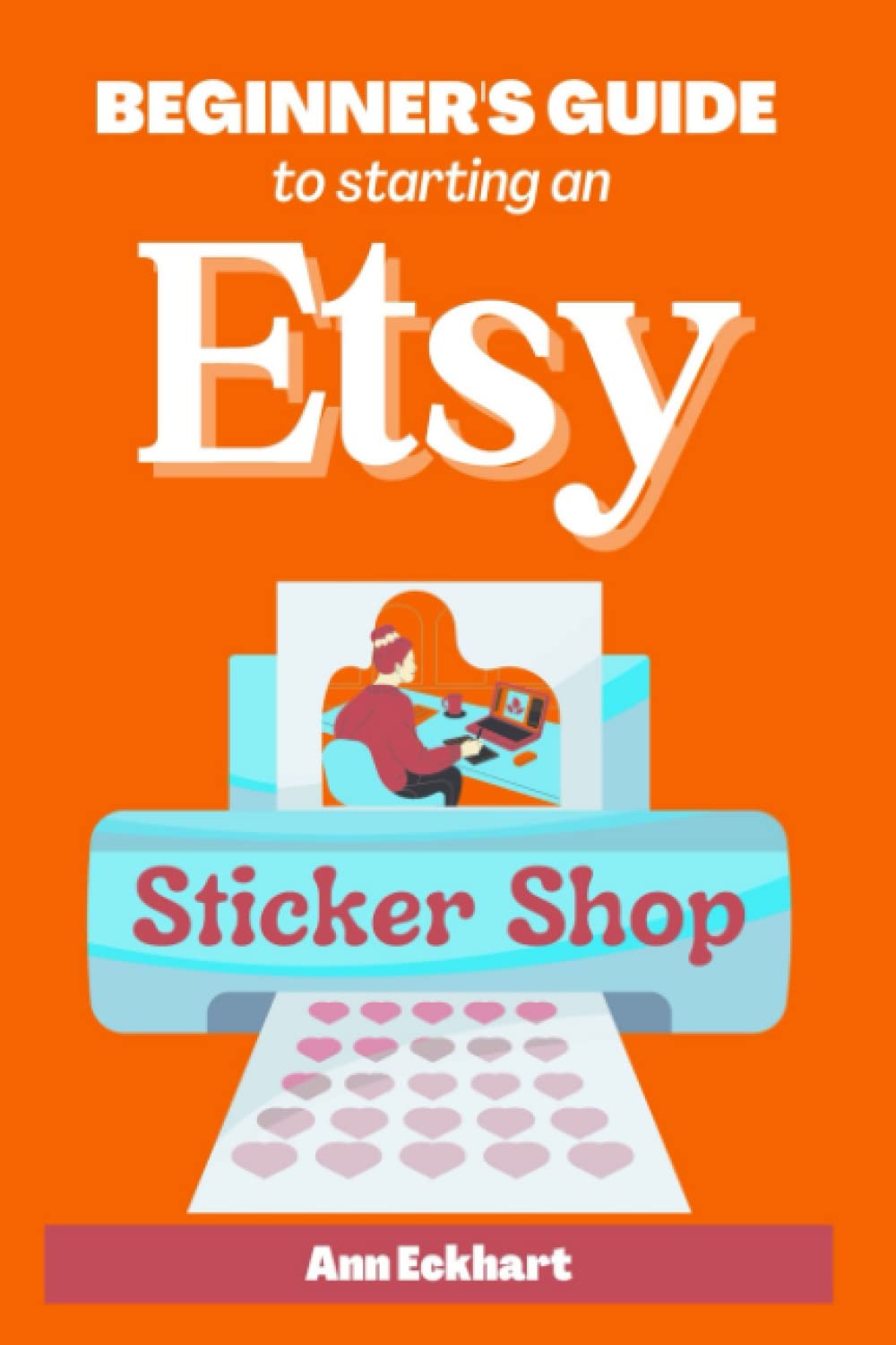 Beginner's Guide To Starting An Etsy Sticker Shop: How To Start Your Own Online Business Creating & Selling Stickers (Beginner Guide Books, Band 9) Hobbies & Crafts