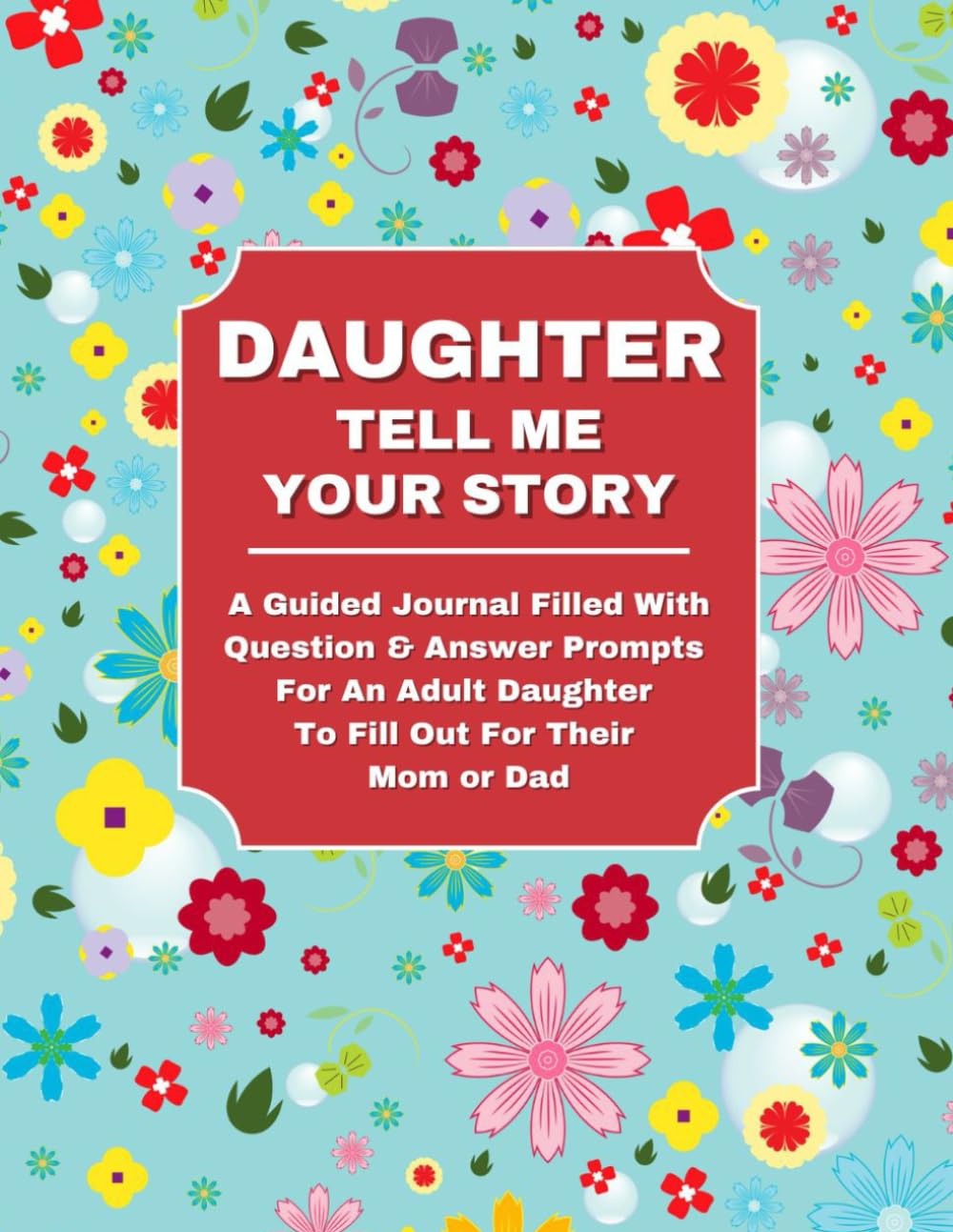 DAUGHTER TELL ME YOUR STORY: A Guided Journal Filled With Question & Answer Prompts For An Adult Daughter To Fill Out For Their Mom or Dad Reference Books