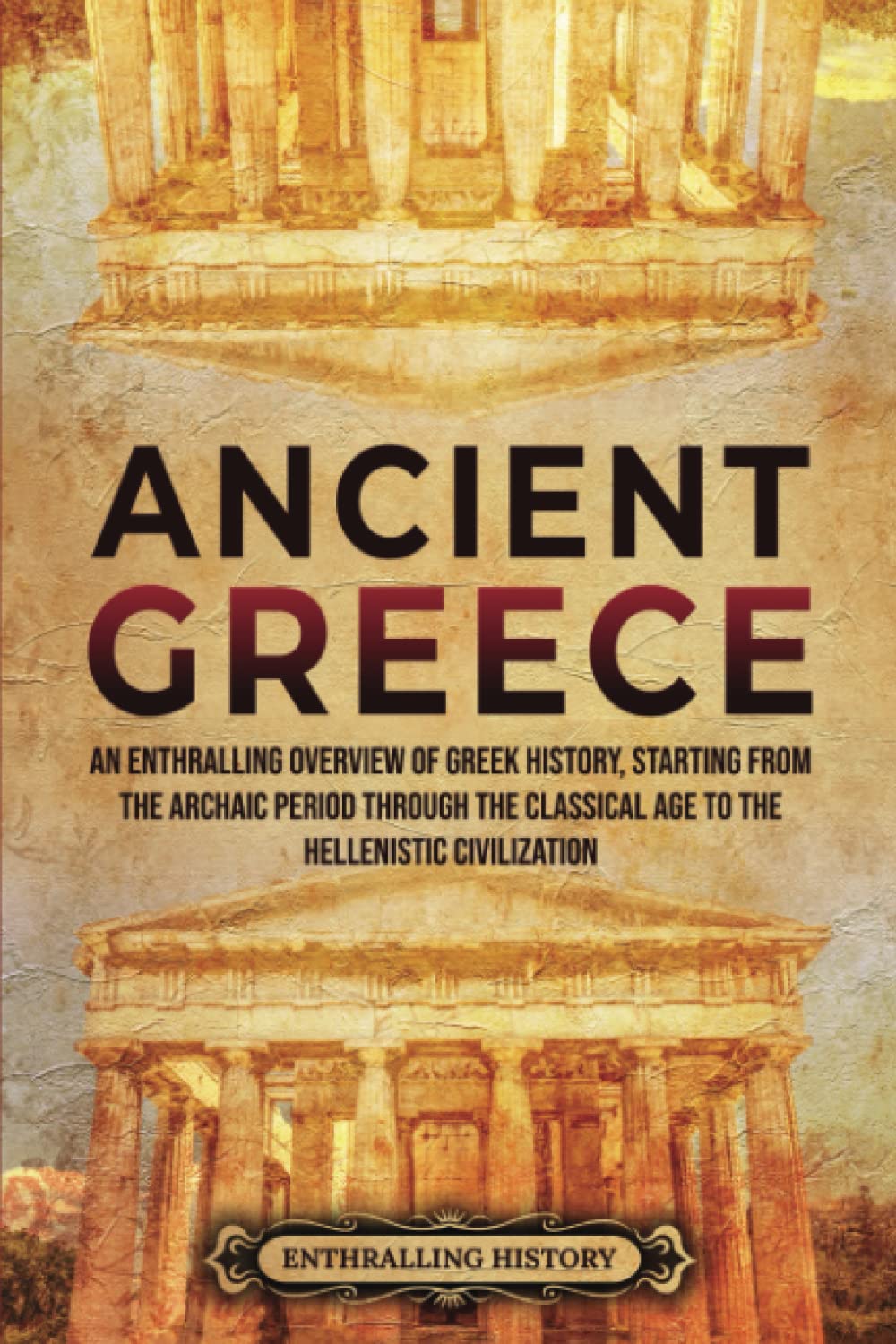 Ancient Greece: An Enthralling Overview of Greek History, Starting from the Archaic Period through the Classical Age to the Hellenistic Civilization (Civilizations) Education & Training