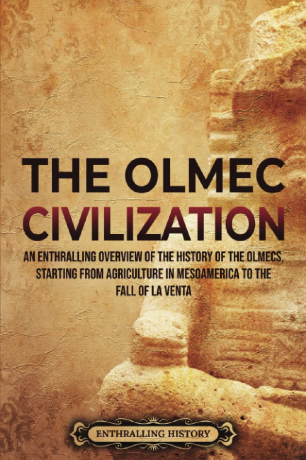 The Olmec Civilization: An Enthralling Overview of the History of the Olmecs, Starting from Agriculture in Mesoamerica to the Fall of La Venta (Ancient Mexico) Education & Training