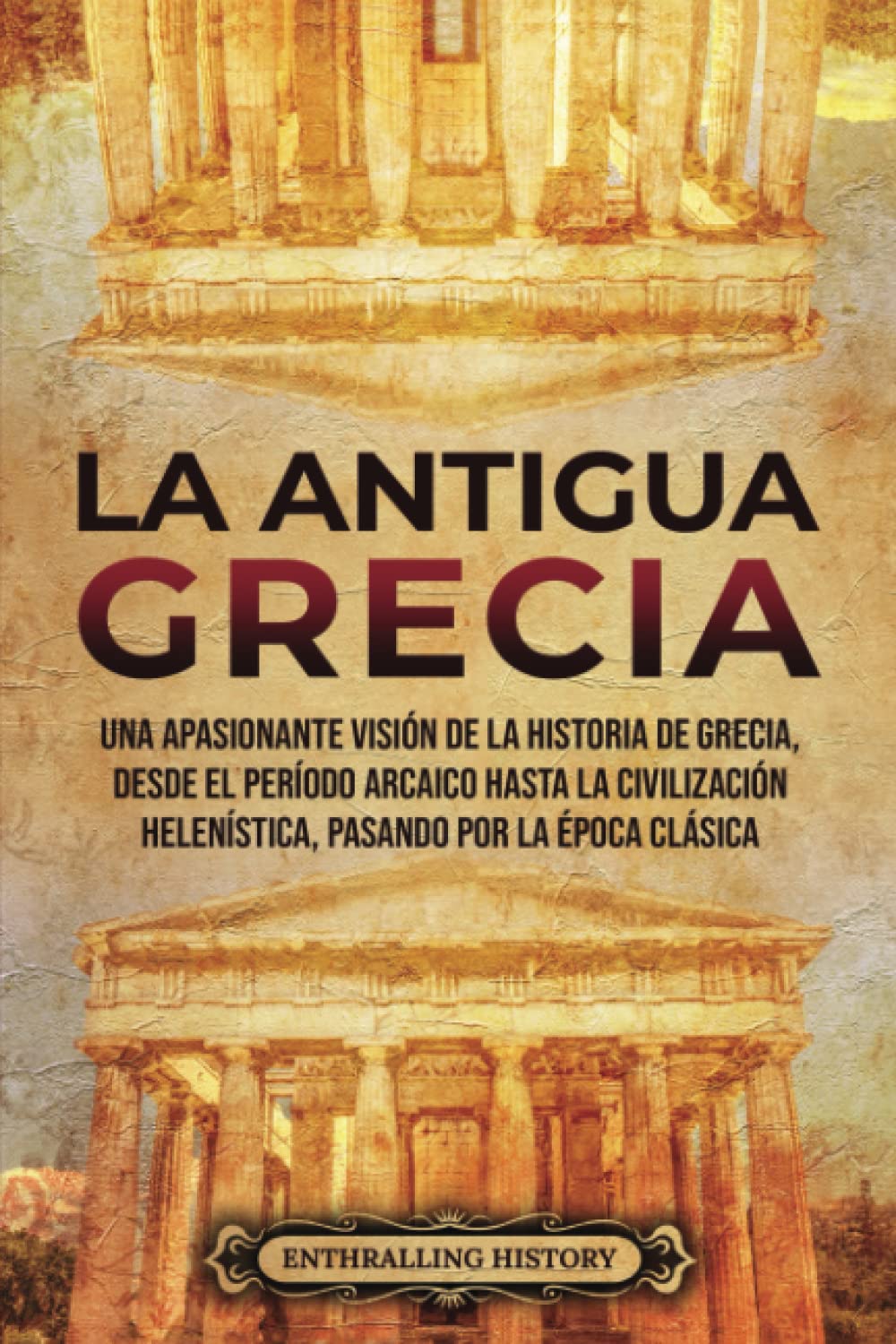 La antigua Grecia: Una apasionante visión de la historia de Grecia, desde el período arcaico hasta la civilización helenística, pasando por la época clásica (Antiguas Civilizaciones) Education & Training