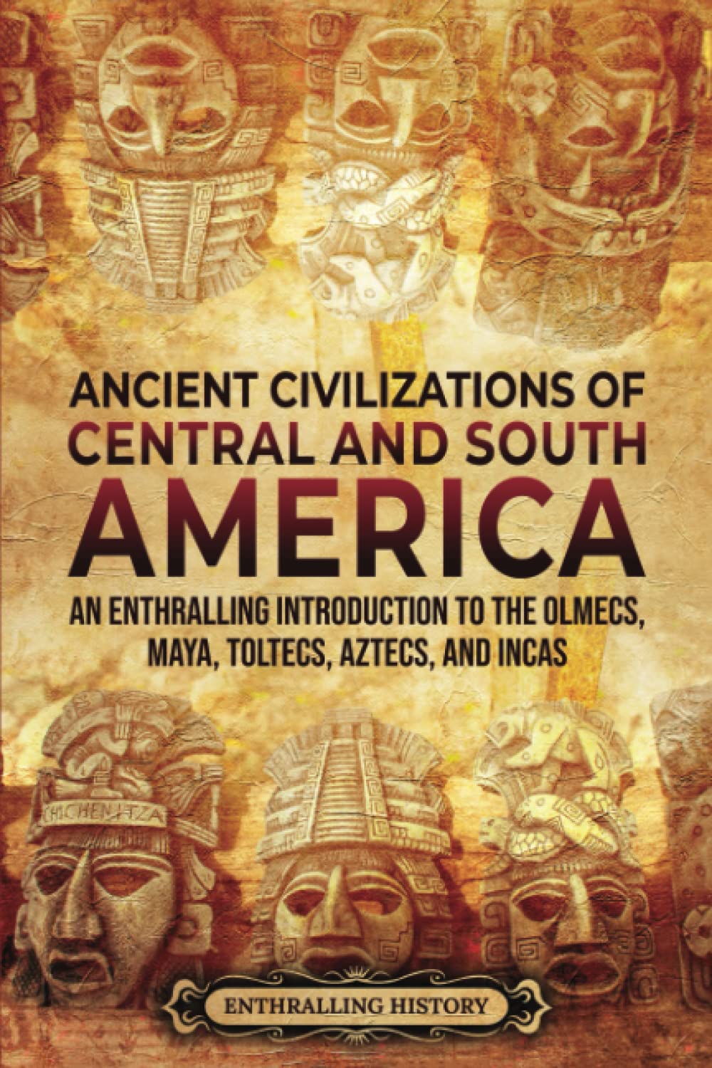 Ancient Civilizations of Central and South America: An Enthralling Introduction to the Olmecs, Maya, Toltecs, Aztecs, and Incas (Ancient Mexico) Education & Training
