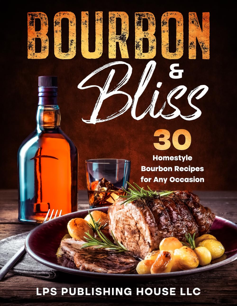 Bourbon & Bliss: 30 Homestyle Bourbon Recipes for Any Occasion Cooking & Enjoying
