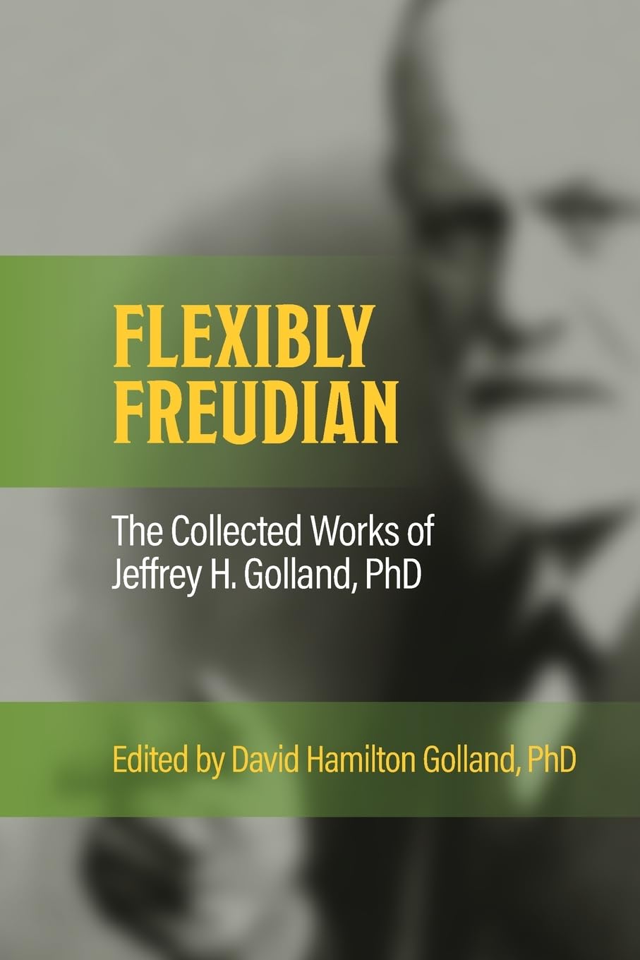 FLEXIBLY FREUDIAN The Collected Works of Jeffrey H. Golland, PhD Psychology