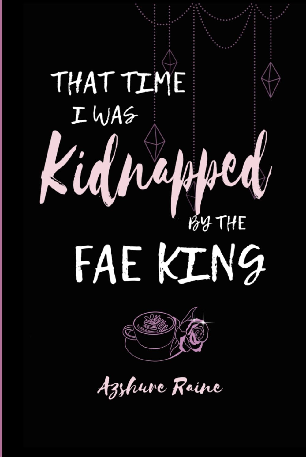 That Time I was Kidnapped by the Fae King: A Twisted Beauty and the Beast Retelling Romance