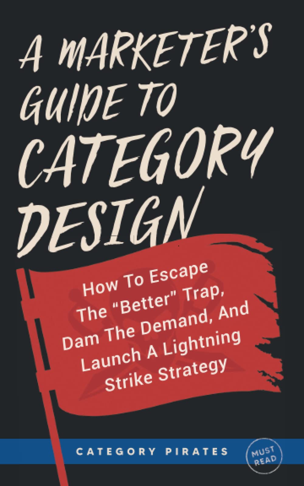 A Marketer's Guide To Category Design: How To Escape The "Better" Trap, Dam The Demand, And Launch A Lightning Strike Strategy Business, Finance & Career