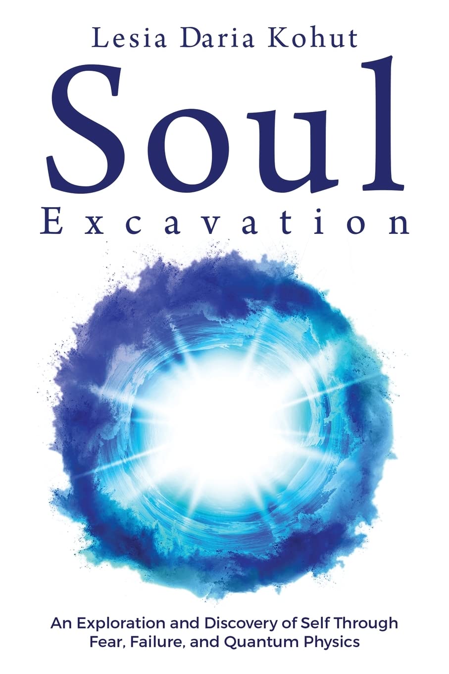 Soul Excavation: An Exploration and Discovery of Self Through Fear, Failure, and Quantum Physics Business, Finance & Career