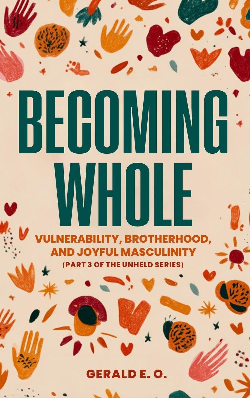 BECOMING WHOLE; VULNERABILITY, BROTHERHOOD, AND  JOYFUL MASCULINITY  (PART 3 OF THE UNHELD SERIES) Lifestyle
