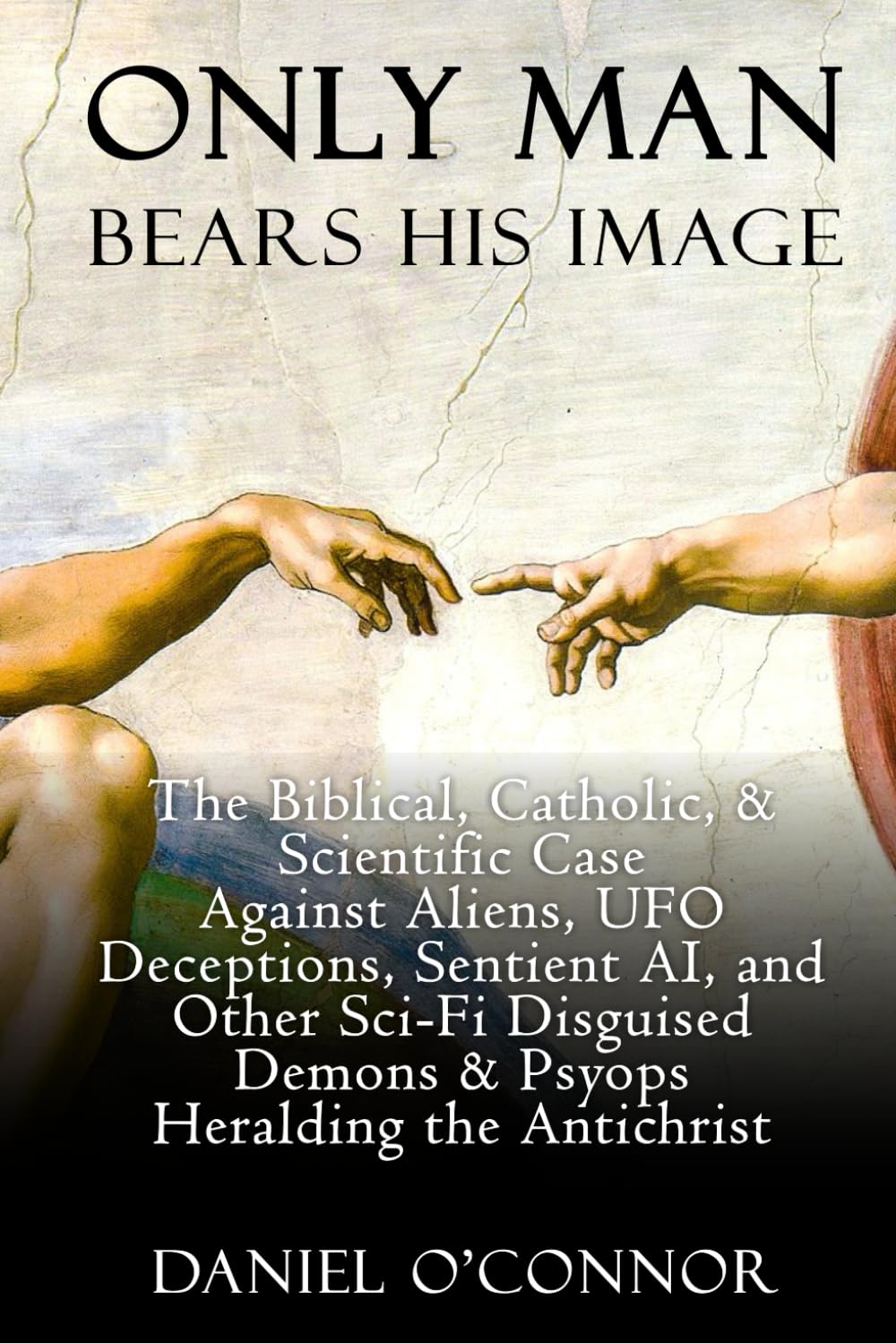 Only Man Bears His Image: The Biblical, Catholic, & Scientific Case Against Aliens, UFO Deceptions, Sentient AI, and Other Sci-Fi Disguised Demons & Psyops Heralding the Antichrist Religion & Esotericism