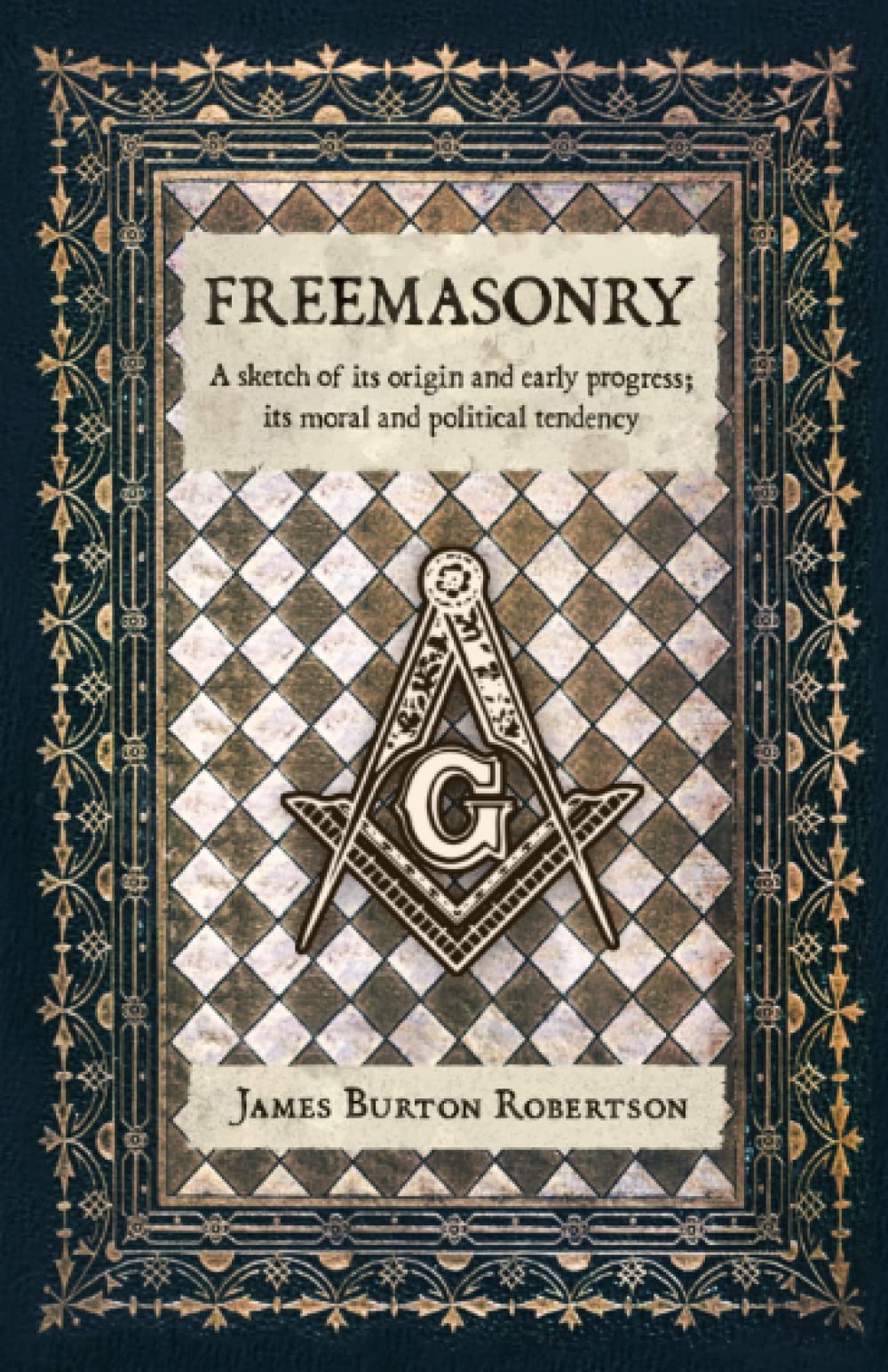 Freemasonry: A Sketch of Its Origin and Early Progress; Its Moral and Political Tendency Politics & History