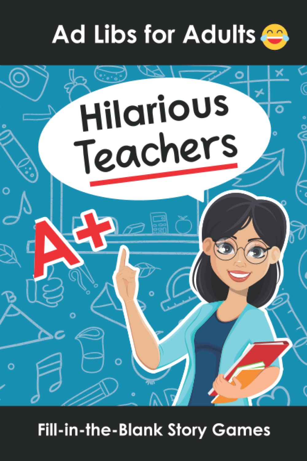 Hilarious Teachers Ad Libs for Adults: Fill in the Blank Story Games to Play With Friends (Word Games for Grownups) Business, Finance & Career