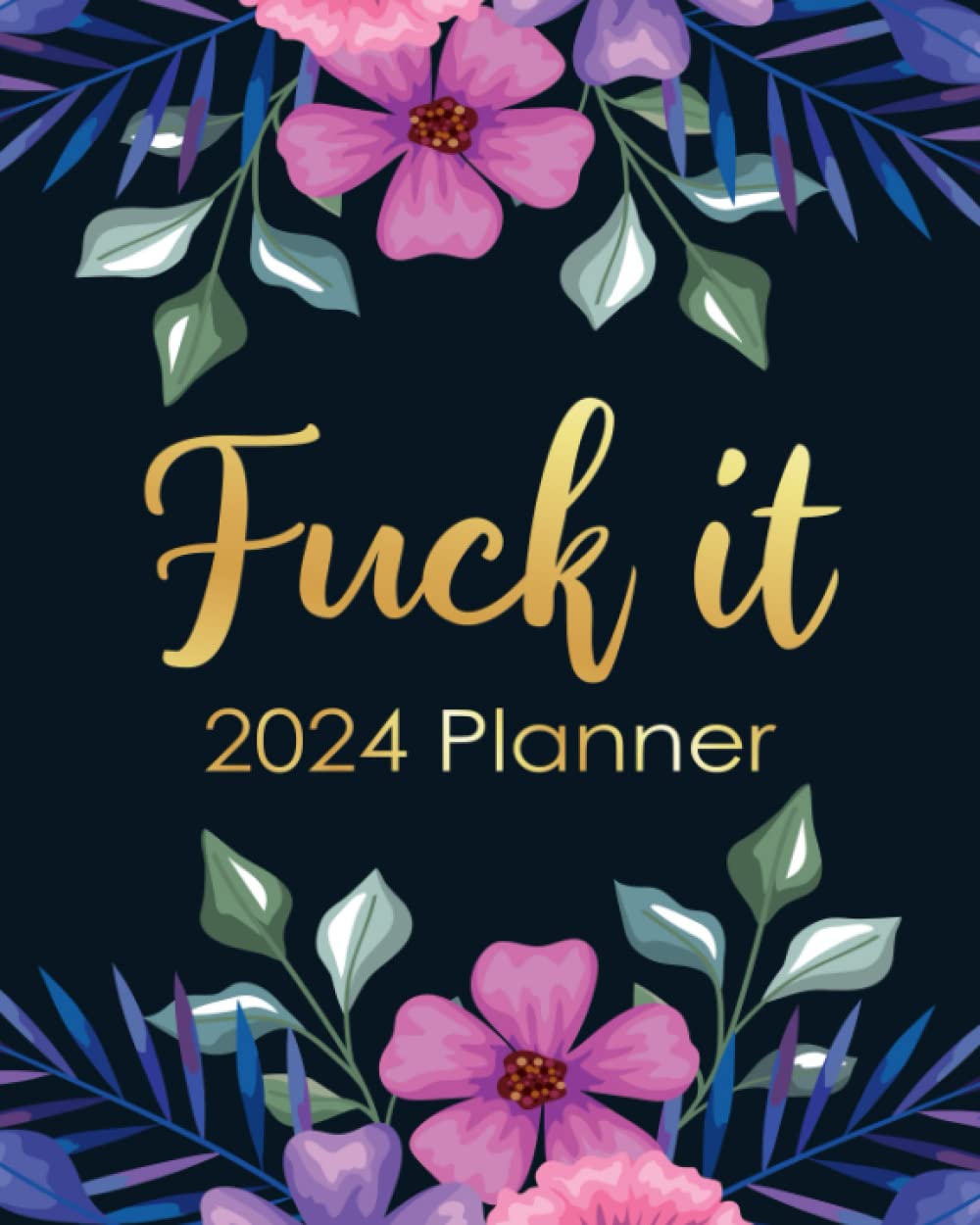 Fuck It 2024 Planner: Funny Weekly Organizer with Over 100 Sweary Affirmations and Badass Quotations Calendars