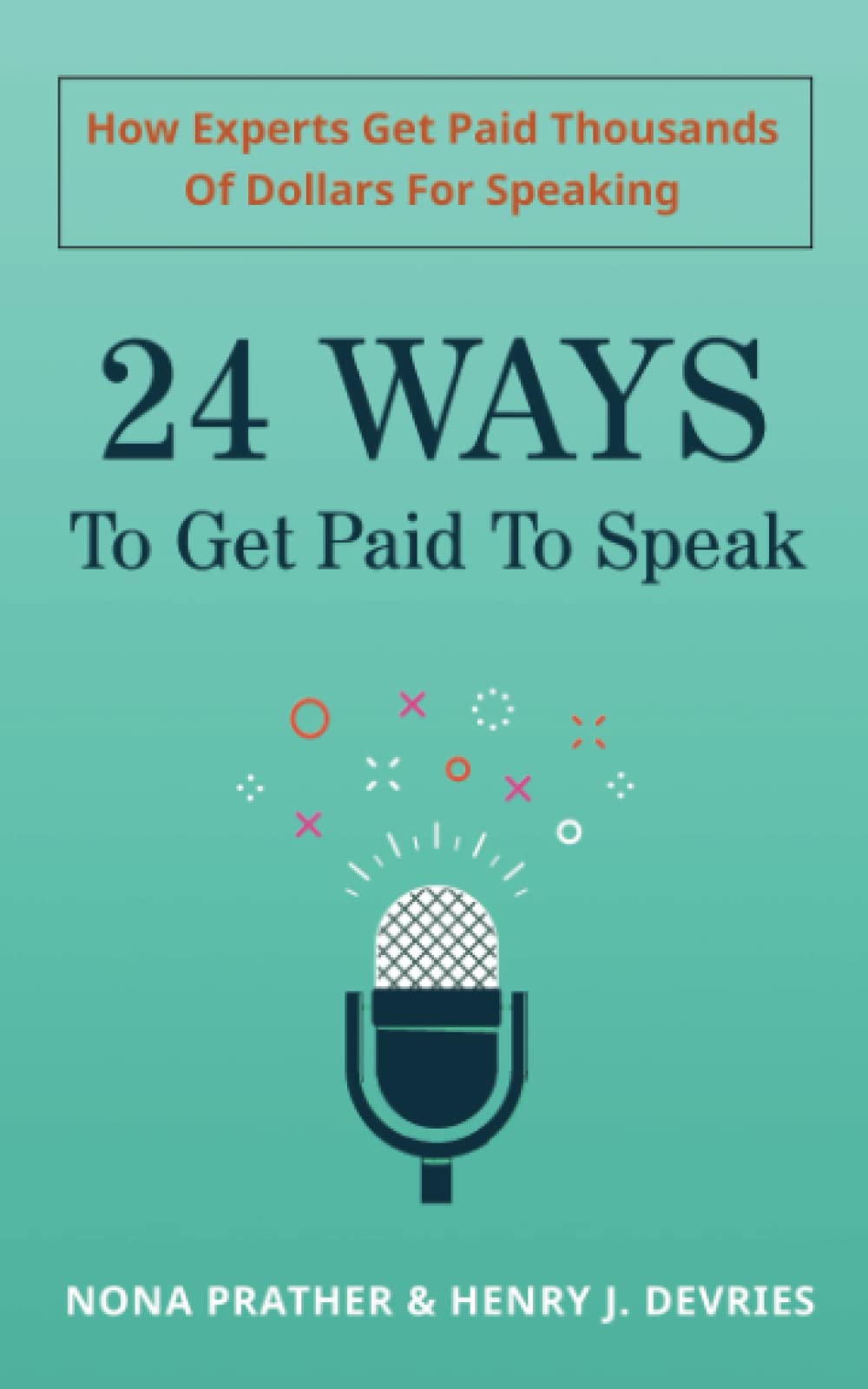 24 Ways To Get Paid To Speak: How Experts Get Paid Thousands Of Dollars For Speaking Business, Finance & Career