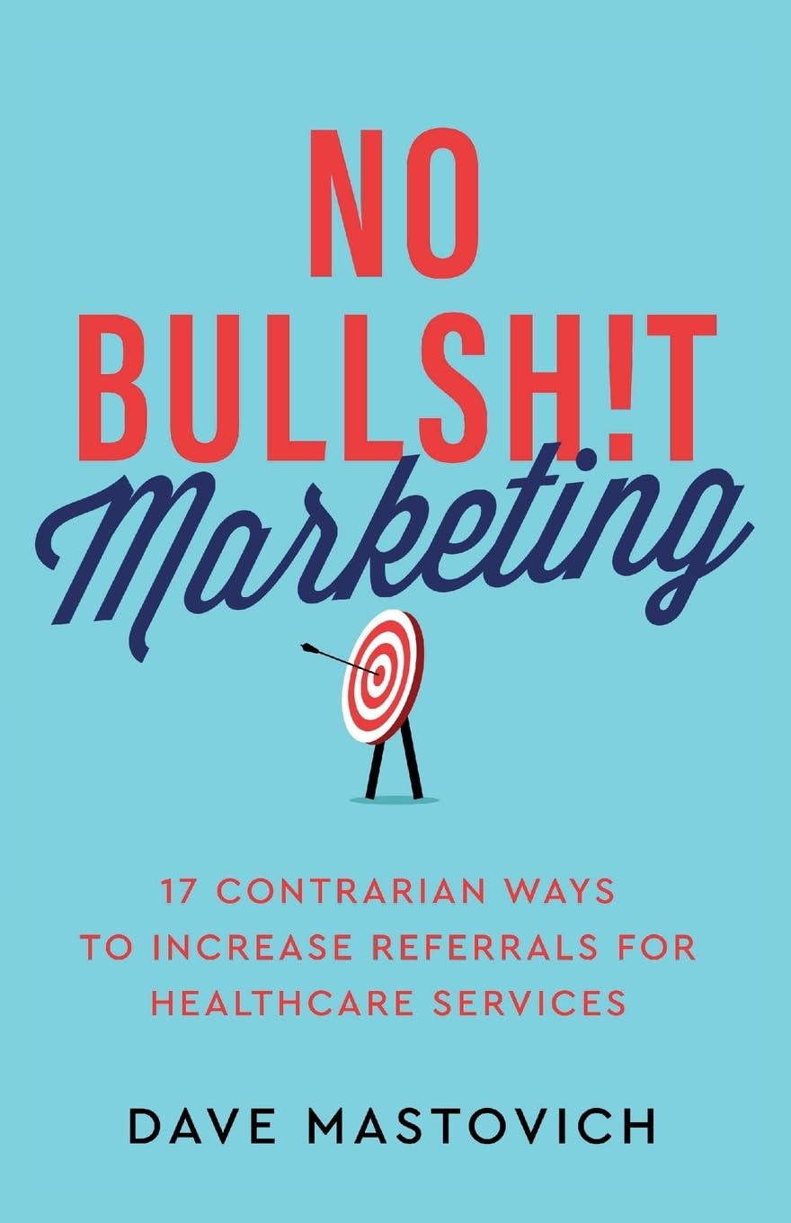 No Bullsh!t Marketing: 17 Contrarian Ways to Increase Referrals for Healthcare Services Medicine