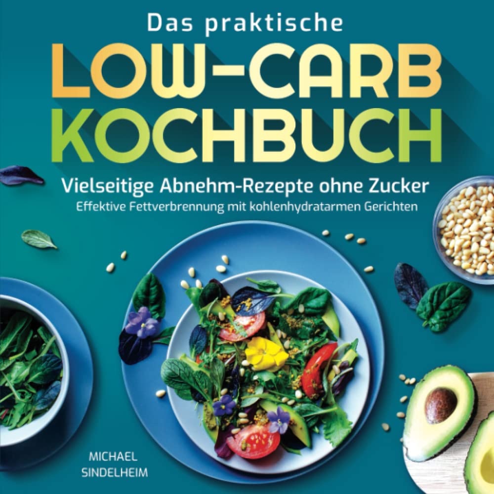 Das praktische Low-Carb-Kochbuch: Vielseitige Abnehm-Rezepte ohne Zucker. Effektive Fettverbrennung mit kohlenhydratarmen Gerichten Health, Nutrition & Fitness