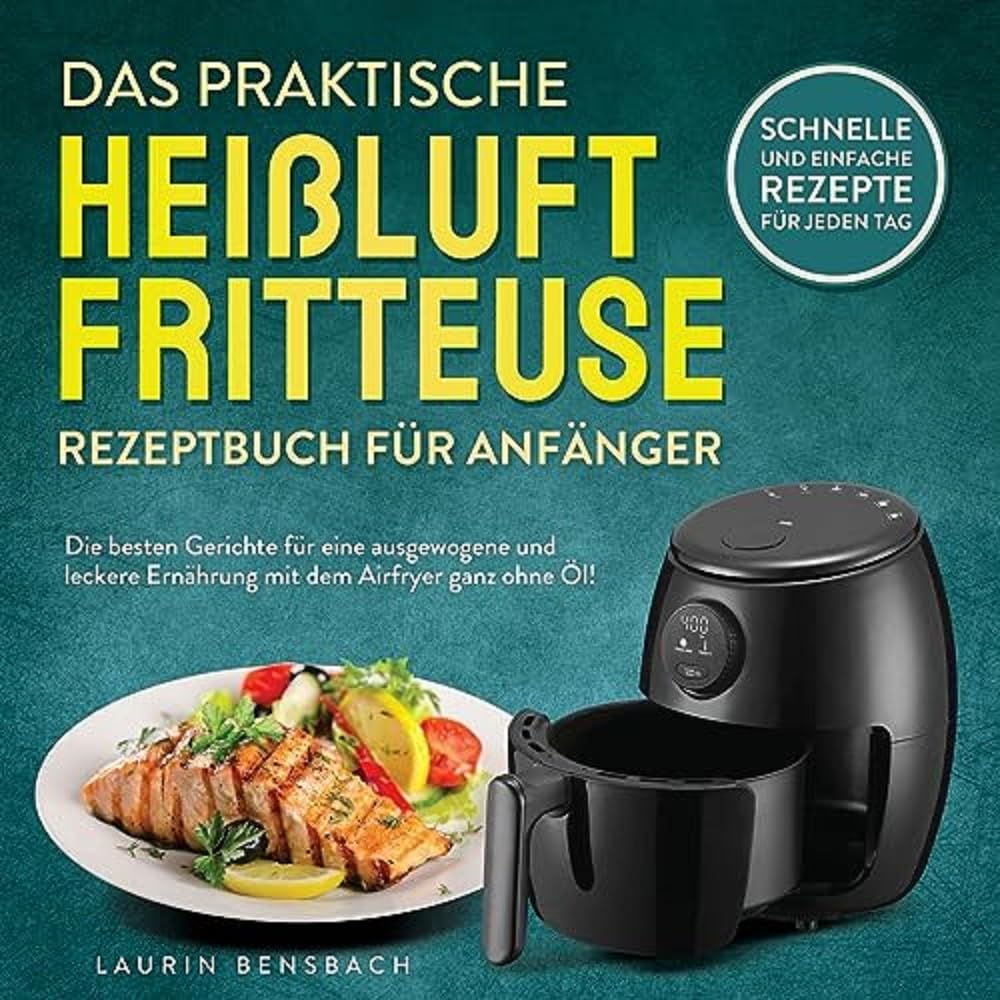 Das praktische Heißluftfritteuse Rezeptbuch für Anfänger Leisure, Home & Garden