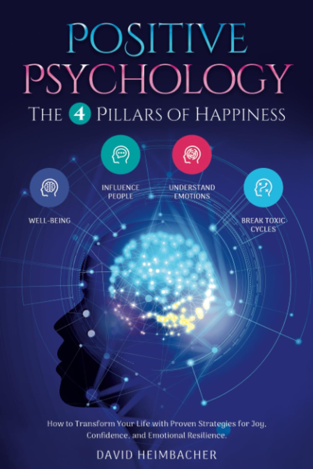 Positive Psychology – The 4 Pillars of Happiness: How to Transform Your Life with Proven Strategies for Joy, Confidence, and Emotional Resilience. Unlock Your Full Potential and Conquer Your Fears Business, Finance & Career